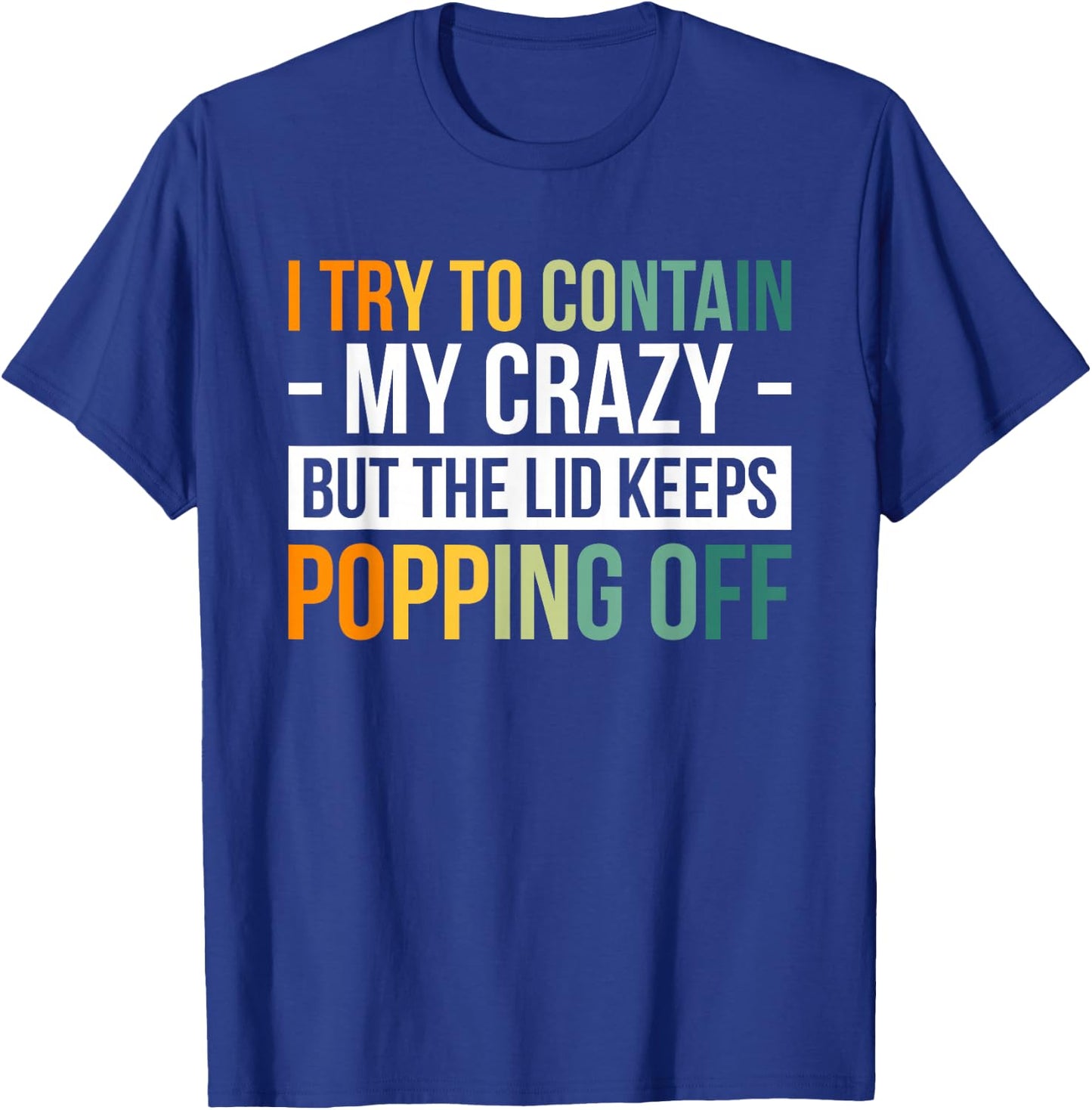 I Try To Contain My Crazy But The Lid Keeps Popping Off T-Shirt - T-Shirt | Royal