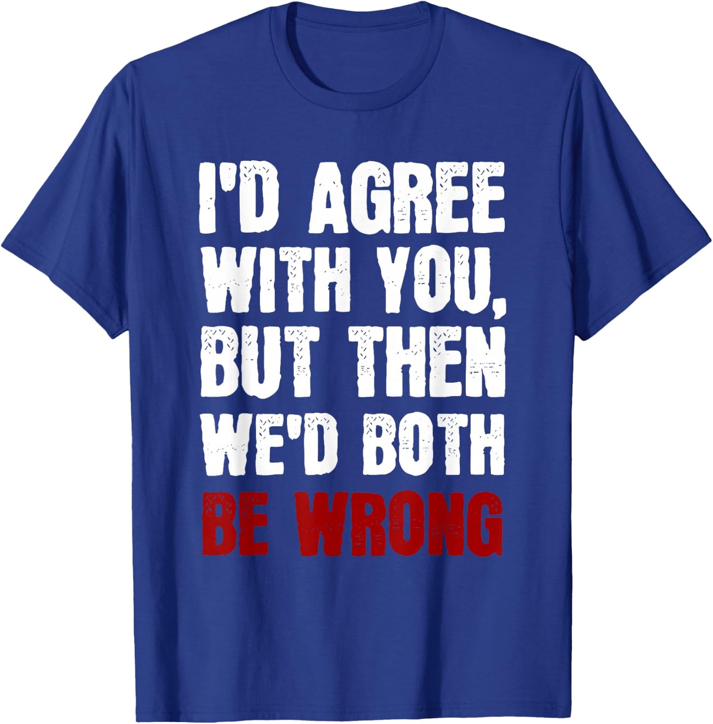 Funny Humor Sarcastic Introvert Quote I'd Agree With You T-Shirt - T-Shirt | Royal