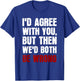 Funny Humor Sarcastic Introvert Quote I'd Agree With You T-Shirt - T-Shirt | Royal