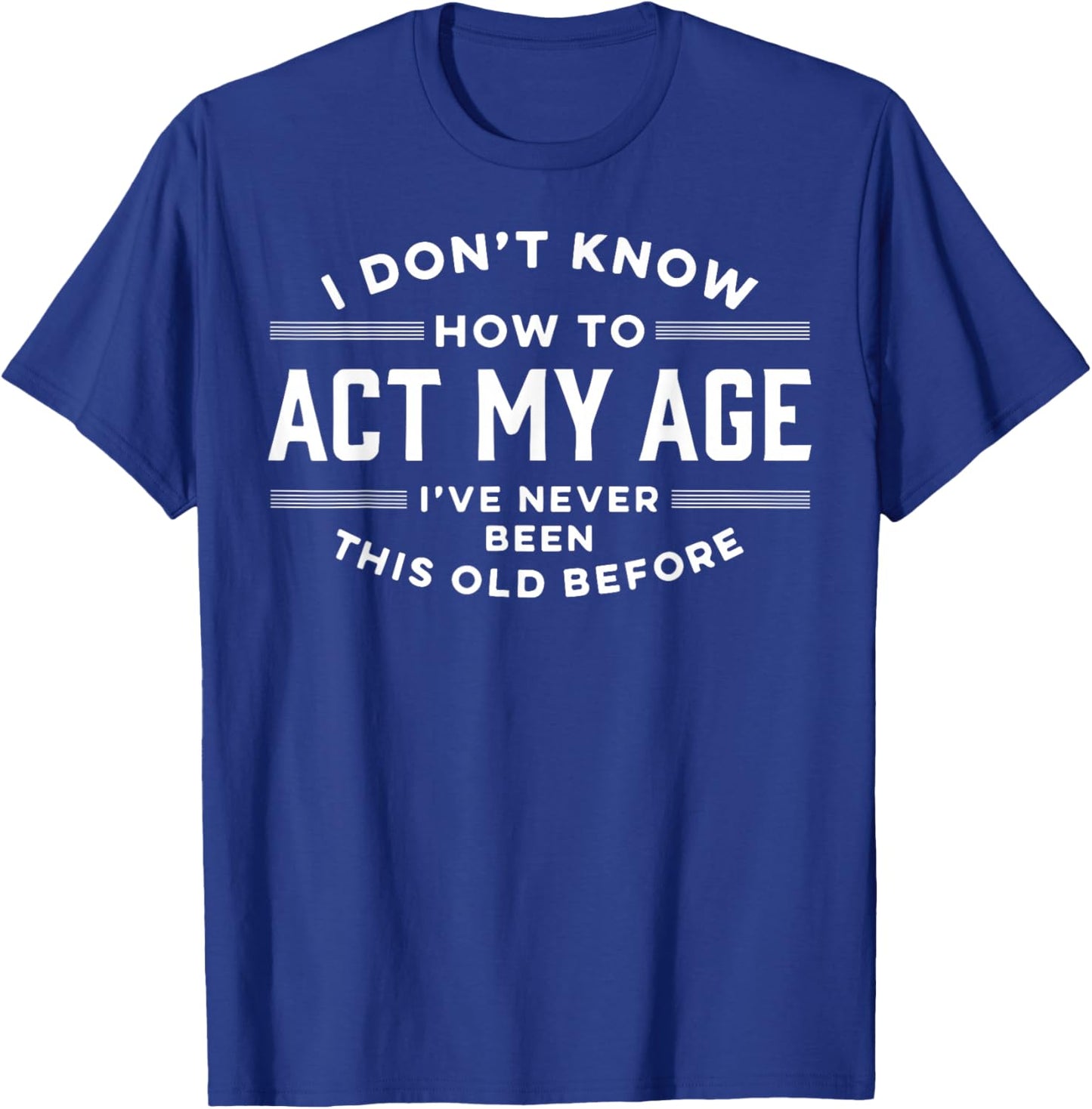 I Do Not Know How To Act My Age I Have Never Been This Old T-Shirt - T-Shirt | Royal