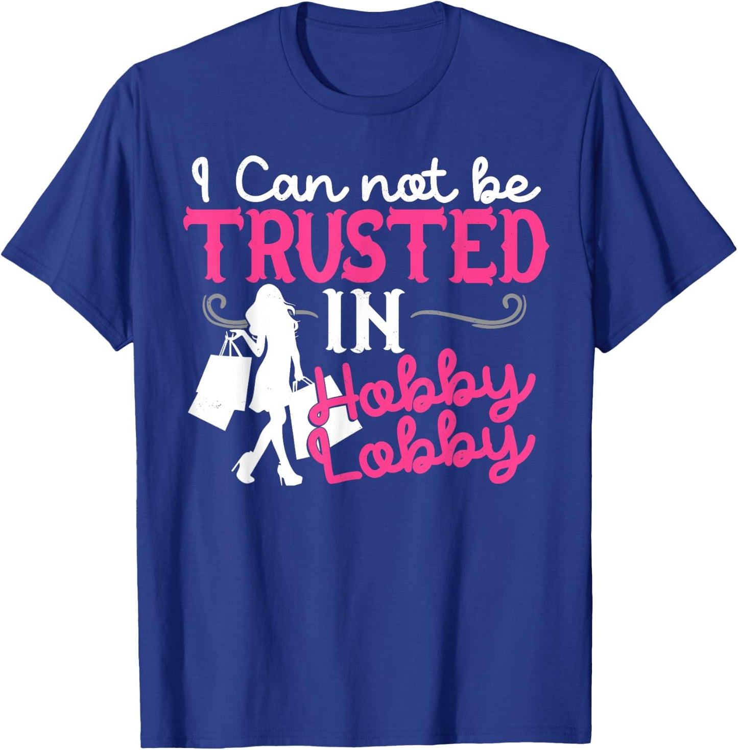 I Cannot Be Trusted In Hobby Lobby Funny Gift T-Shirt - T-Shirt | Royal