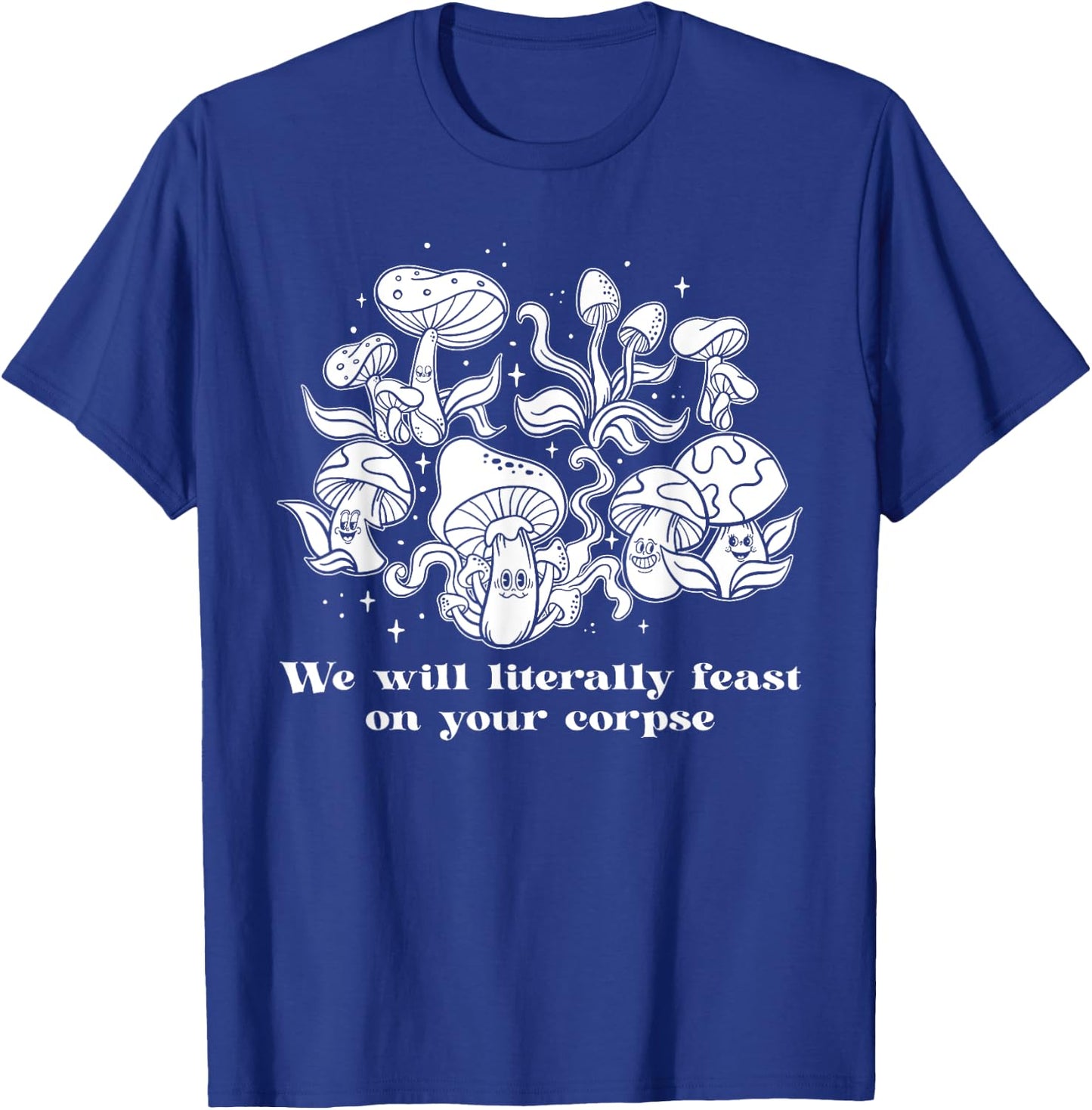 We Will Literally Feast On Your Corpse, Funny Mushroom T-Shirt - T-Shirt | Royal