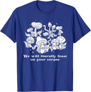 We Will Literally Feast On Your Corpse, Funny Mushroom T-Shirt - T-Shirt | Royal
