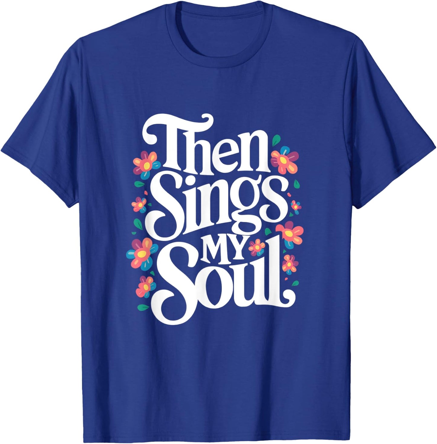 Then Sings My Soul - Inspirational Saying Flowers Artwork T-Shirt - T-Shirt | Royal