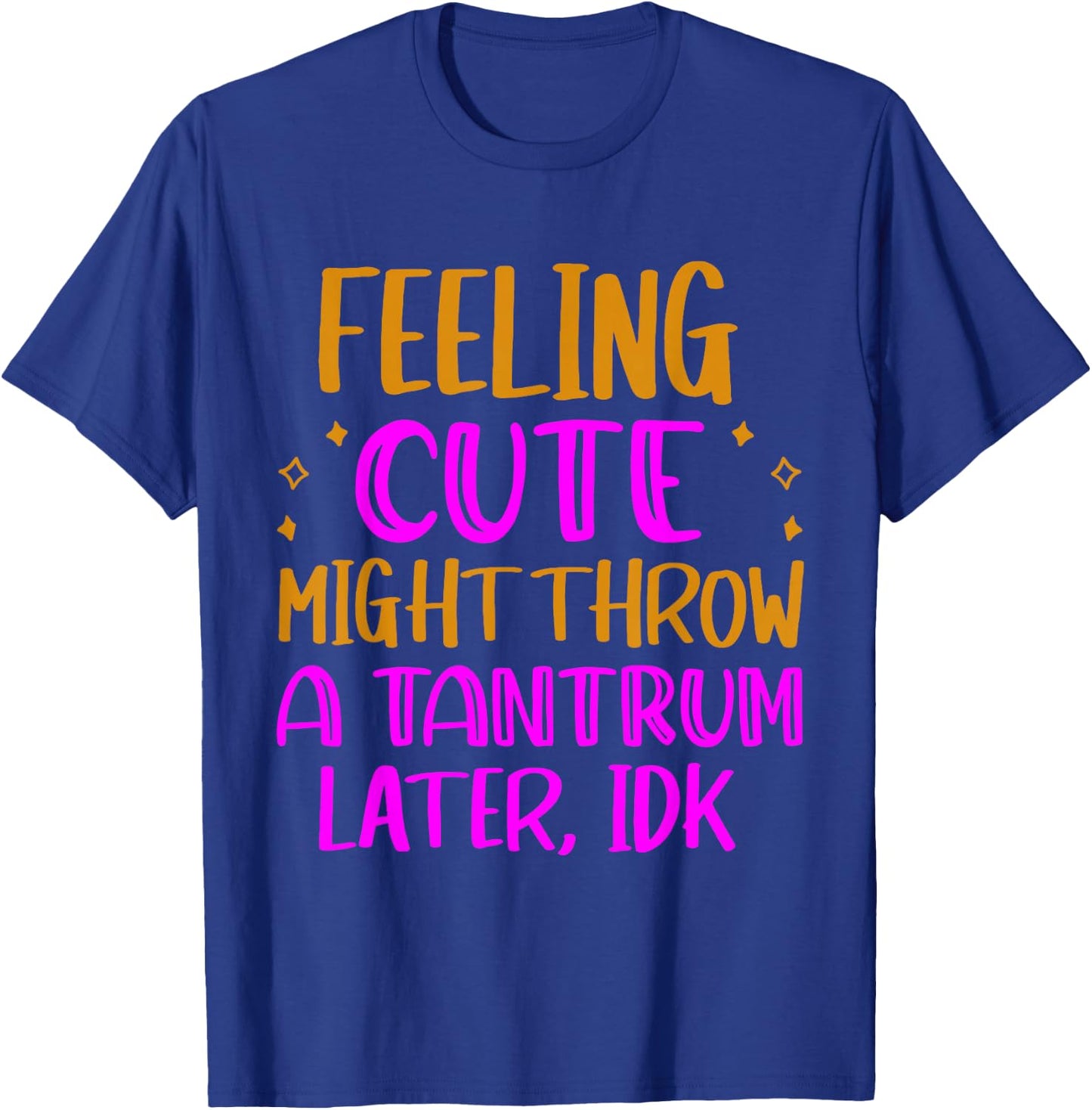 Feeling Cute, Might Throw A Tantrum Later, Idk T-Shirt - T-Shirt | Royal