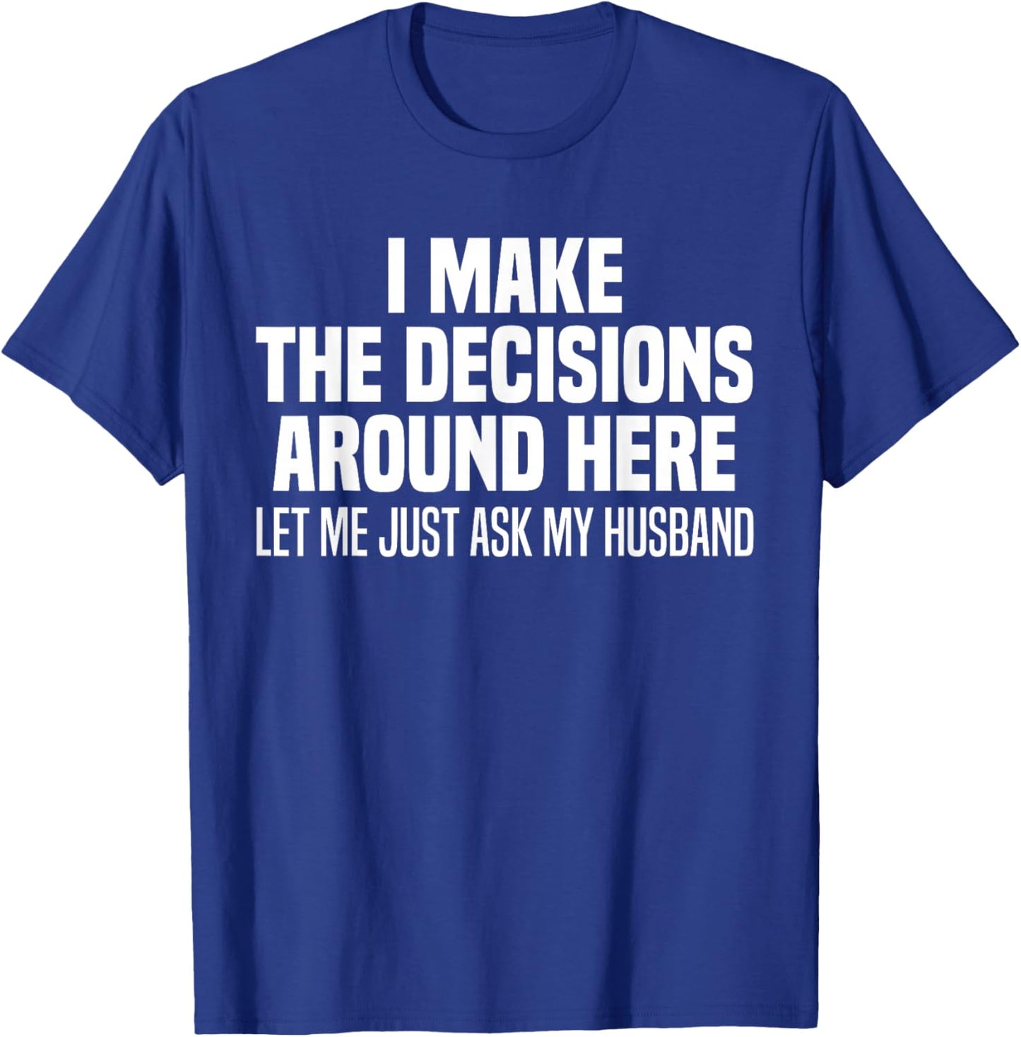 I Make The Decisions Around Here Let Me Just Ask My Husband T-Shirt - T-Shirt | Royal