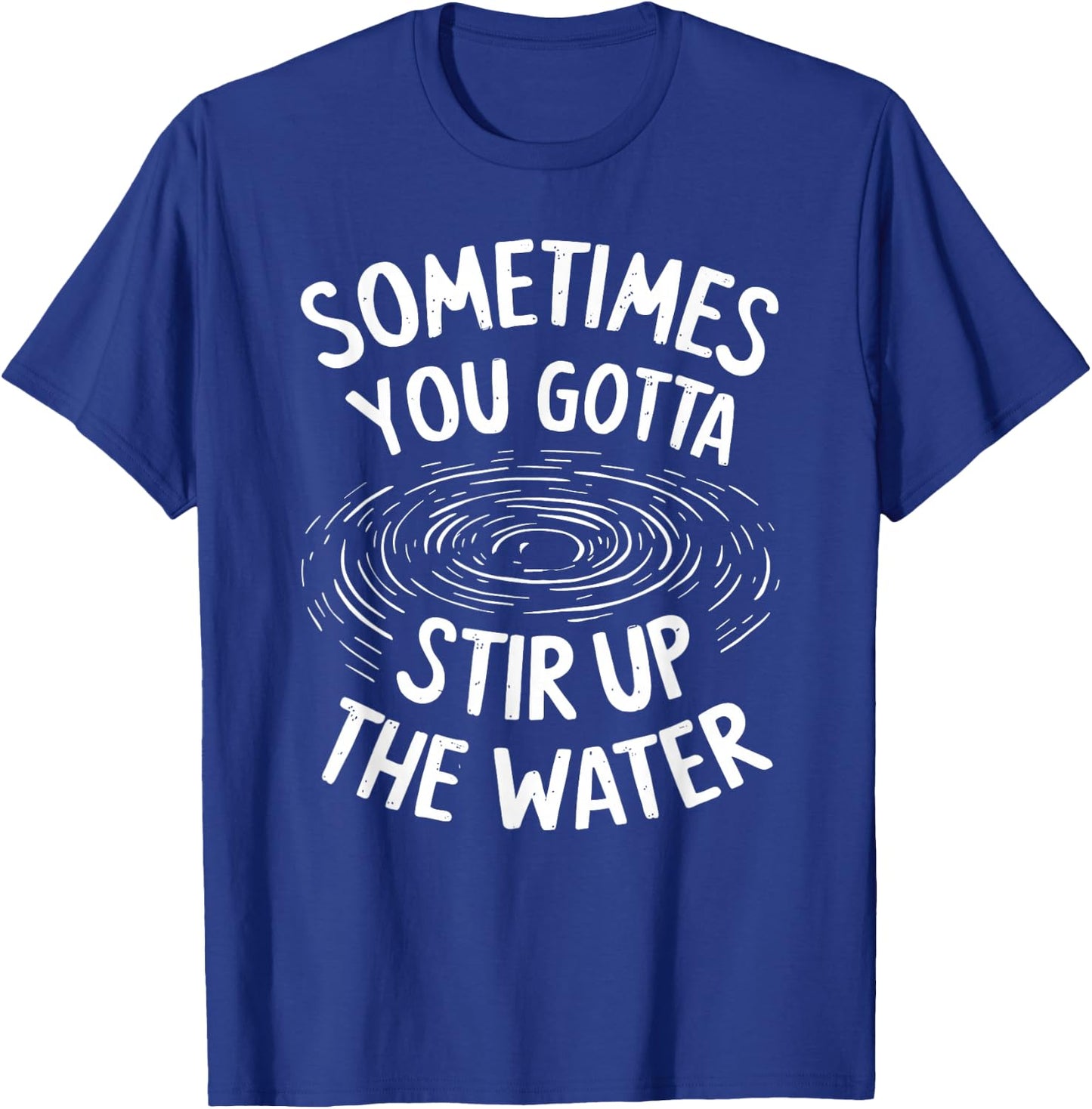 Sometimes You Gotta Stir Up the Water T-Shirt - T-Shirt | Royal