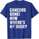 Cancers Gone! Now Where's My Beer? Funny Cancer Survivor T-Shirt - T-Shirt | Royal
