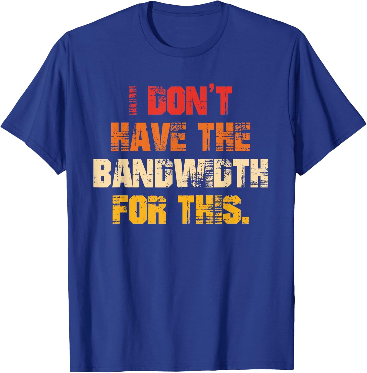 I Don't Have The Bandwidth, for This T-Shirt - T-Shirt | Royal
