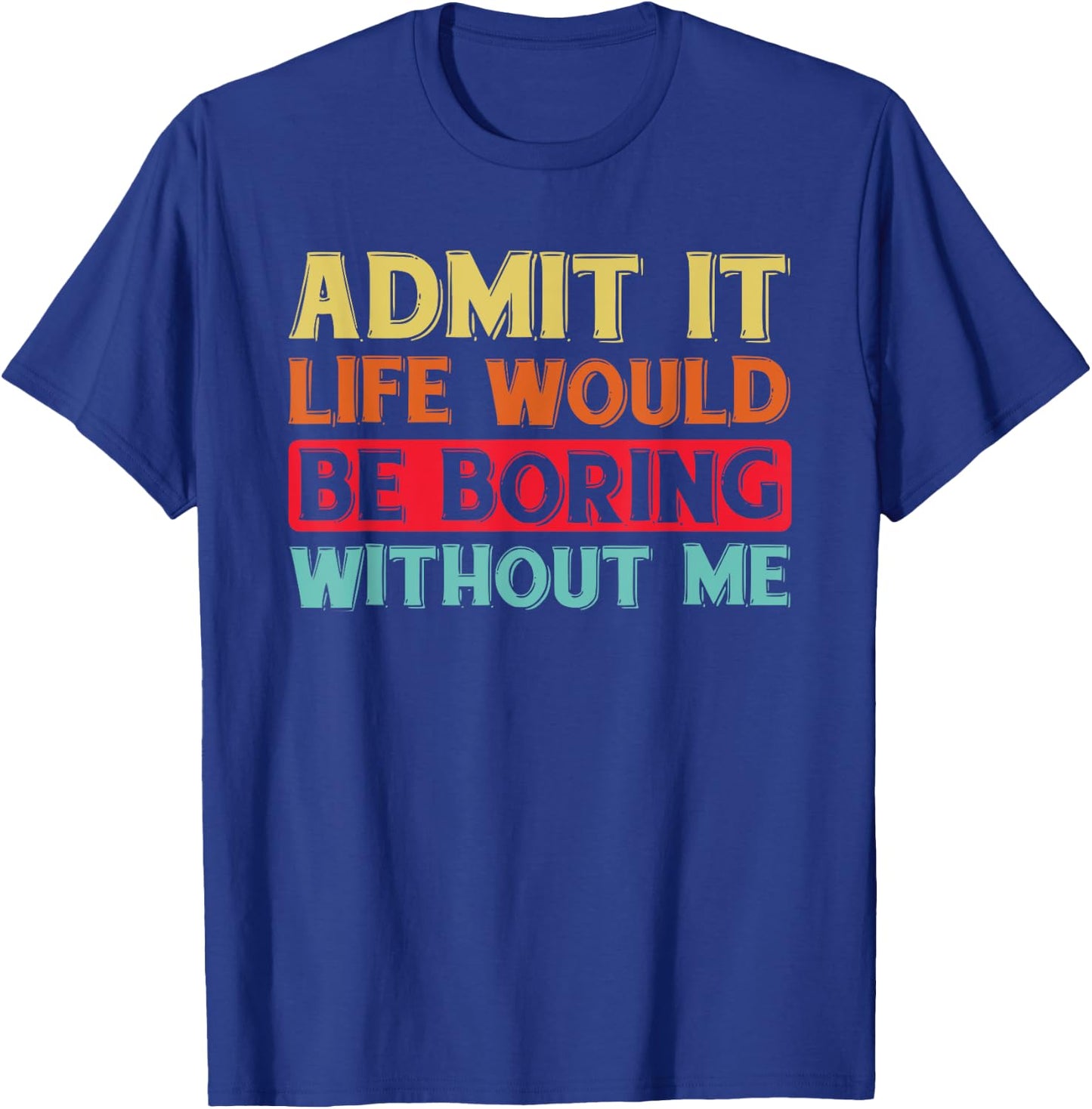 Admit It Life Would Be Boring Without Me Funny Saying Retro T-Shirt - T-Shirt | Royal