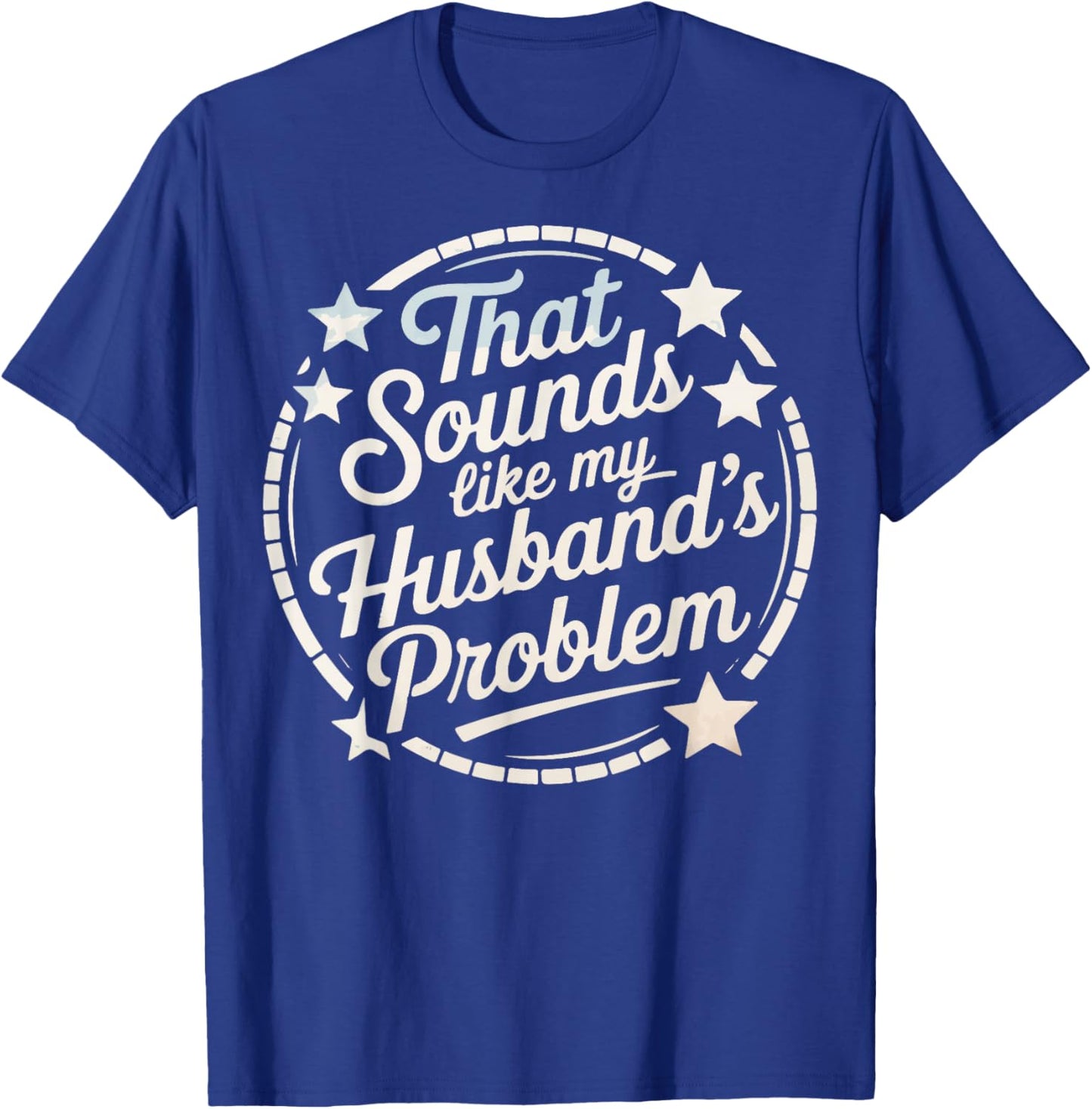 That Sounds Like My Husband's Problem T-Shirt - T-Shirt | Royal
