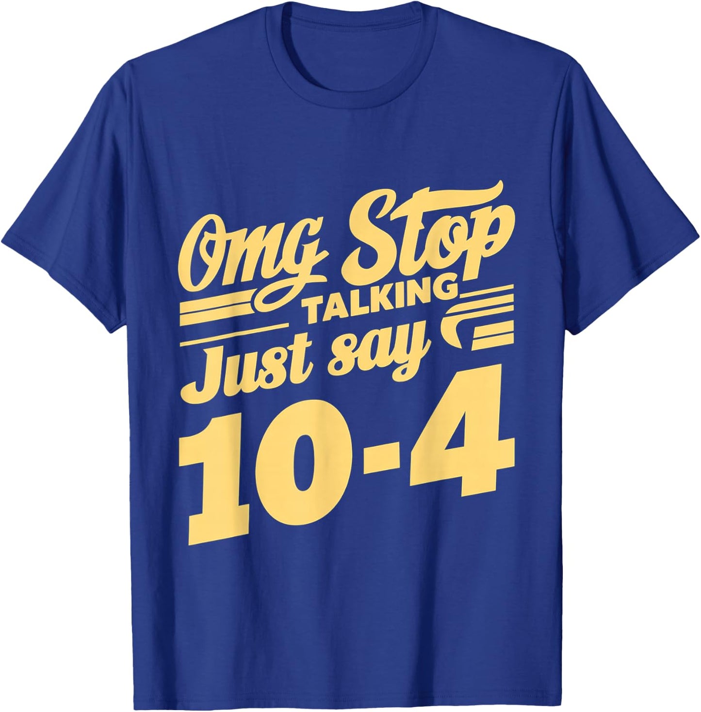 Omg Stop Talking, Just Say 10-4 T-Shirt - T-Shirt | Royal