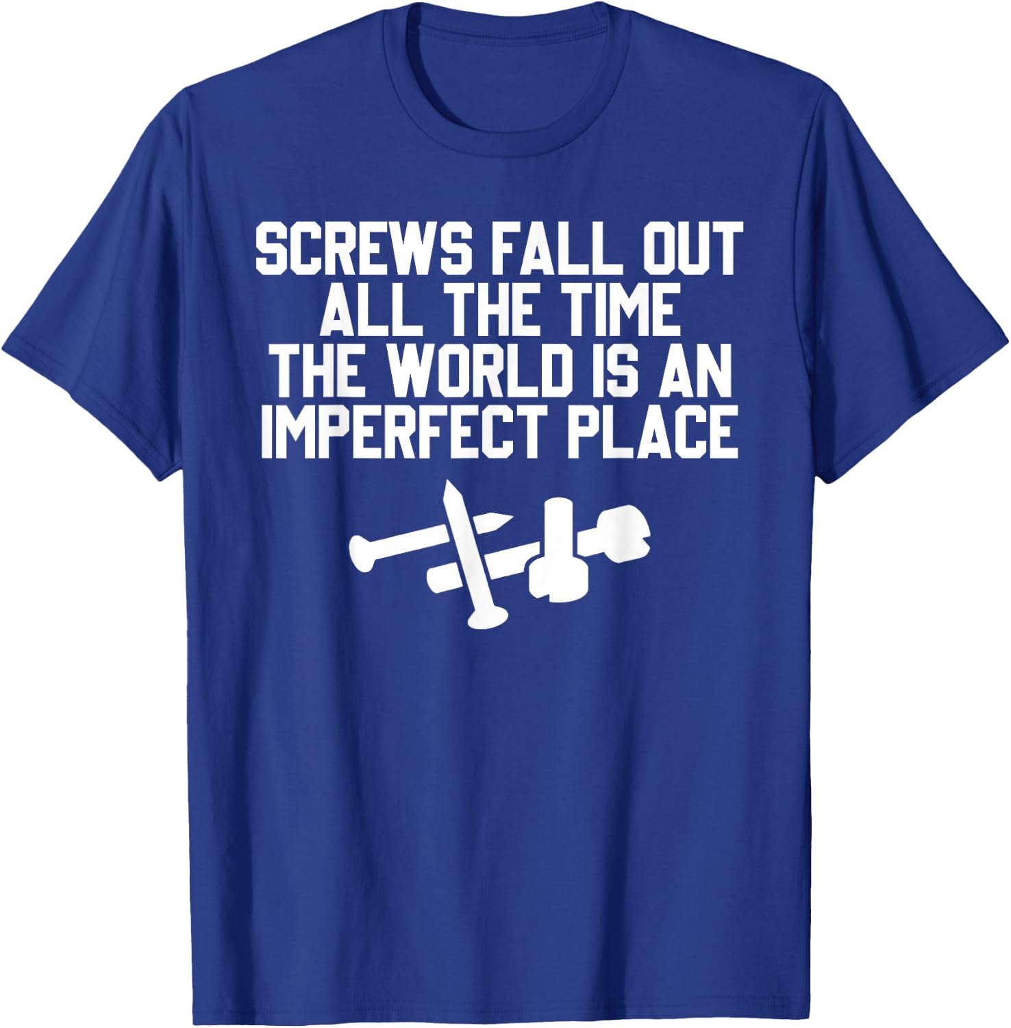 Screws Fall Out All The Time The World Is An Imperfect Place T-Shirt - T-Shirt | Royal