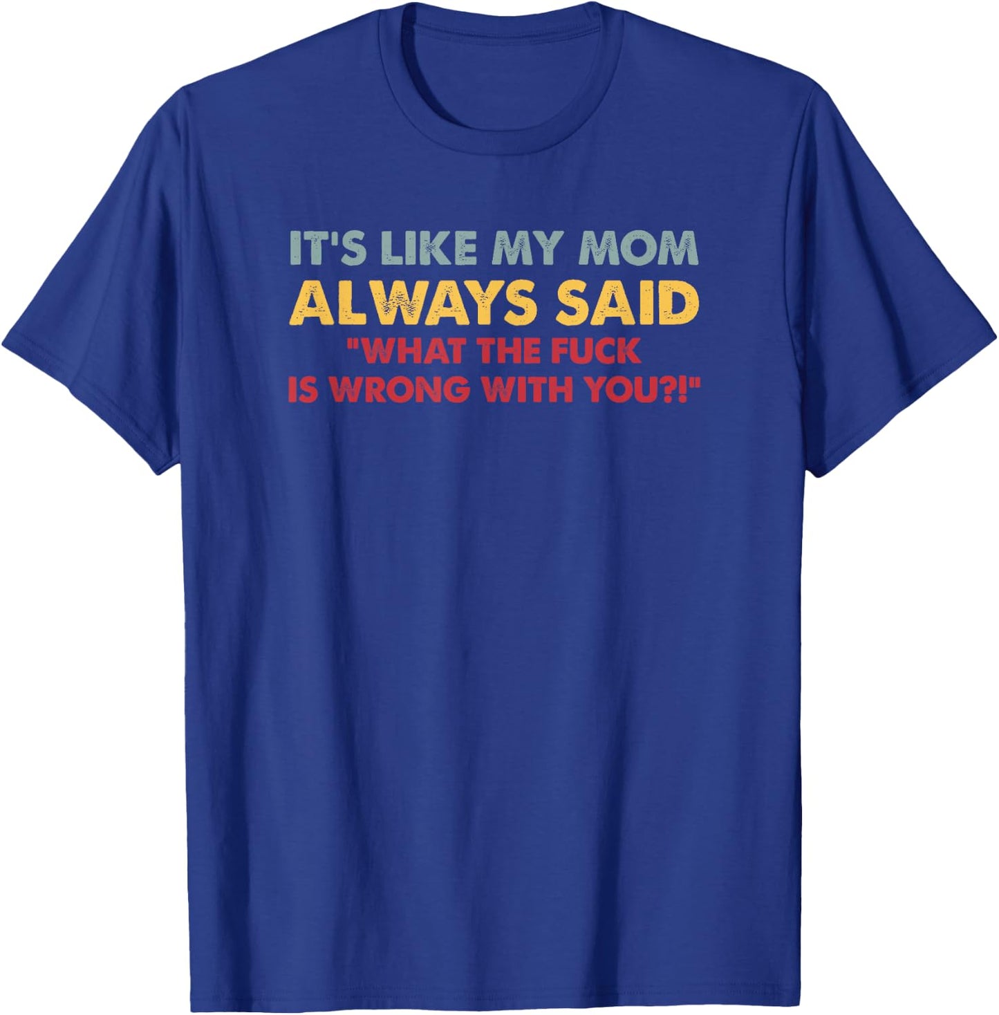 It's Like My Mom Always Said What The Fuck Is Wrong With You T-Shirt - T-Shirt | Royal