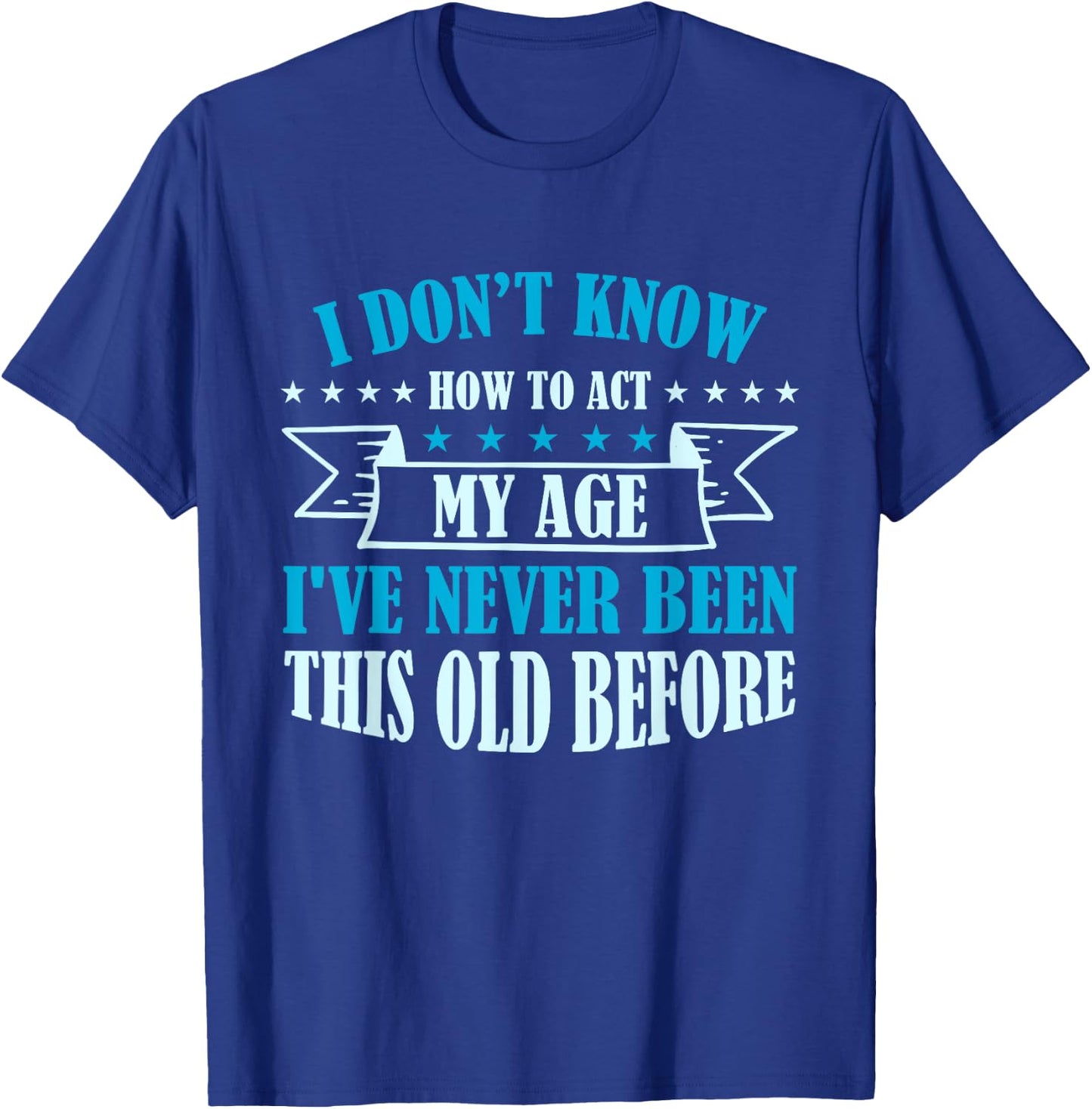 Old Saying I Don't Know How To Act My Age T-Shirt - T-Shirt | Royal