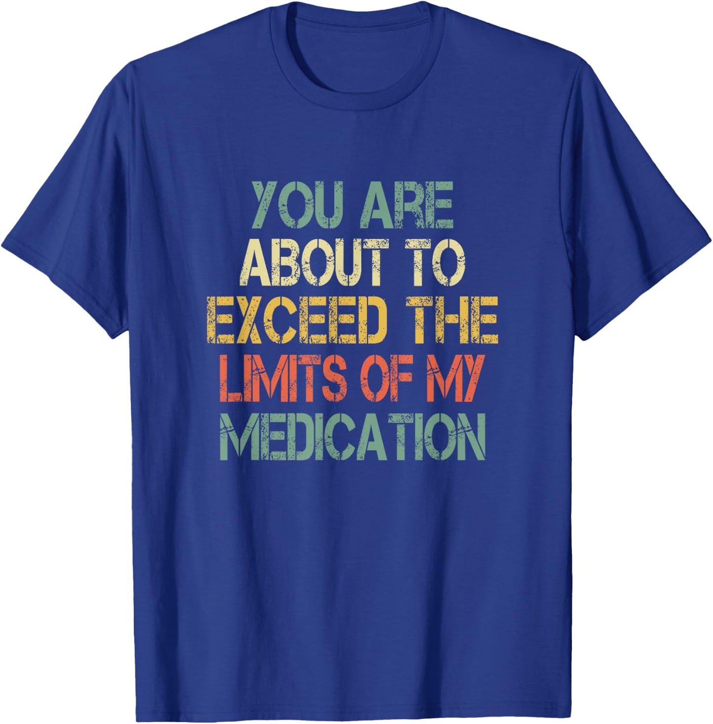 Funny Sarcastic You Are About Exceed Limits My Medication T-Shirt - T-Shirt | Royal