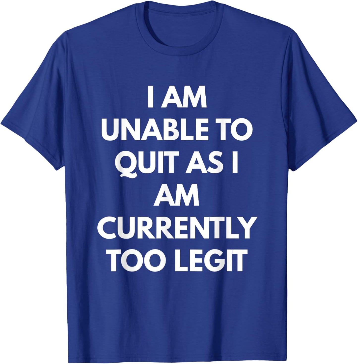 I Am Unable To Quit As I Am Currently Too Legit T-Shirt - T-Shirt | Royal