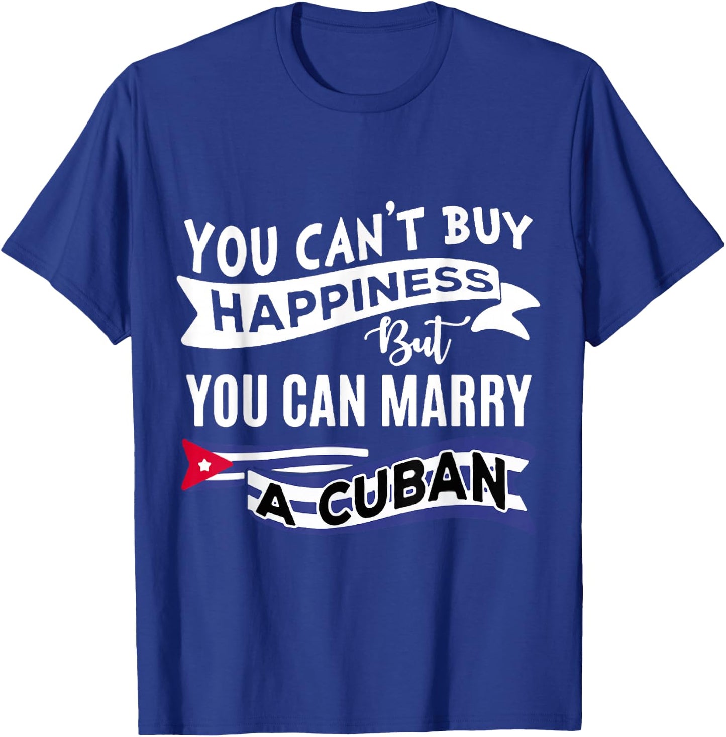 You can't buy happiness, but you can marry a Cuban funny T-Shirt - T-Shirt | Royal