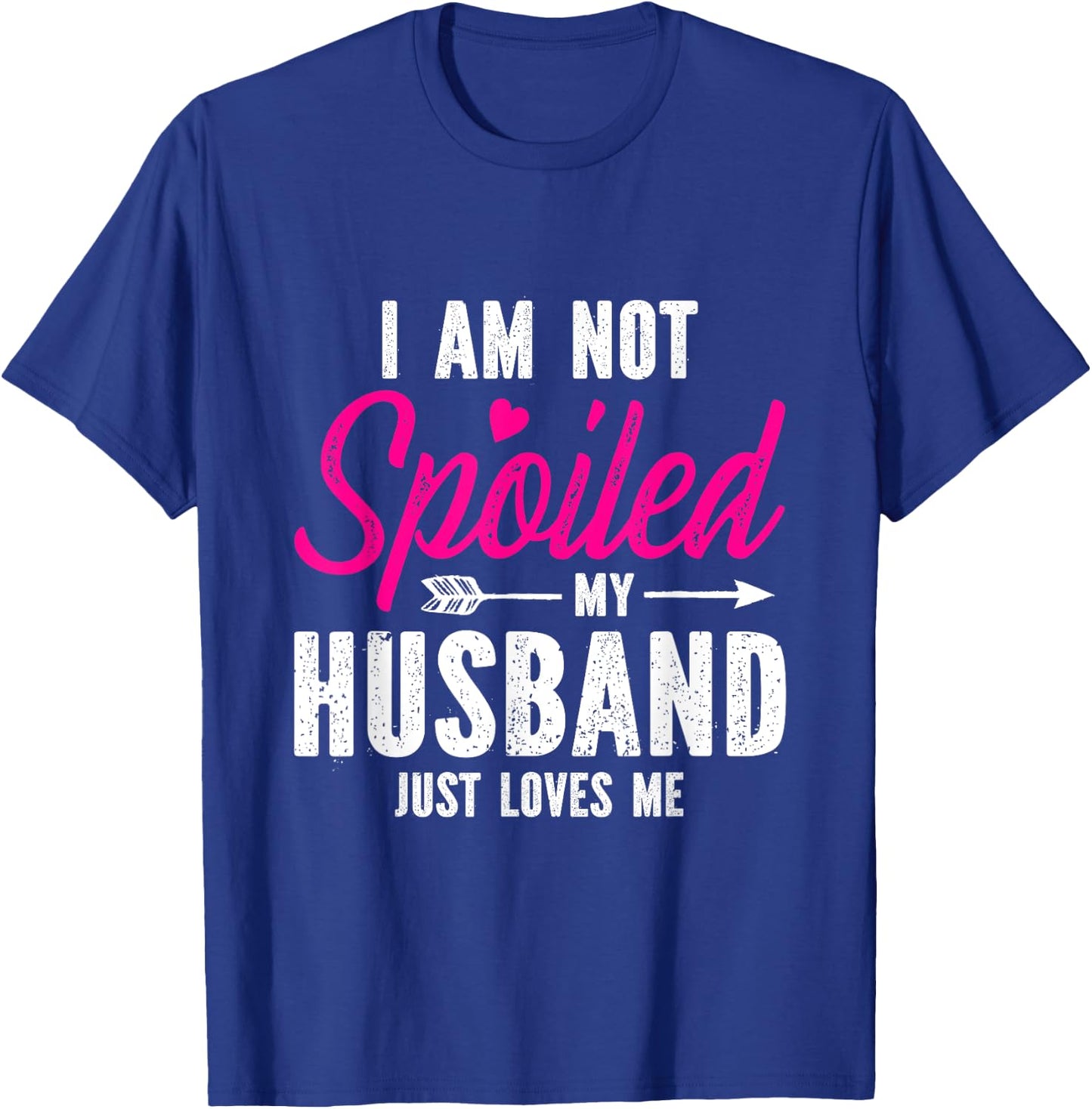 I'm Not Spoiled My Husband Just Loves Me T-Shirt - T-Shirt | Royal