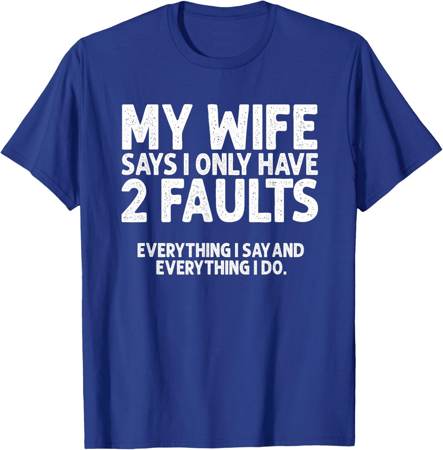 Wife Says 2 Faults Everything I Say and Do Marriage Humor T-Shirt - T-Shirt | Royal