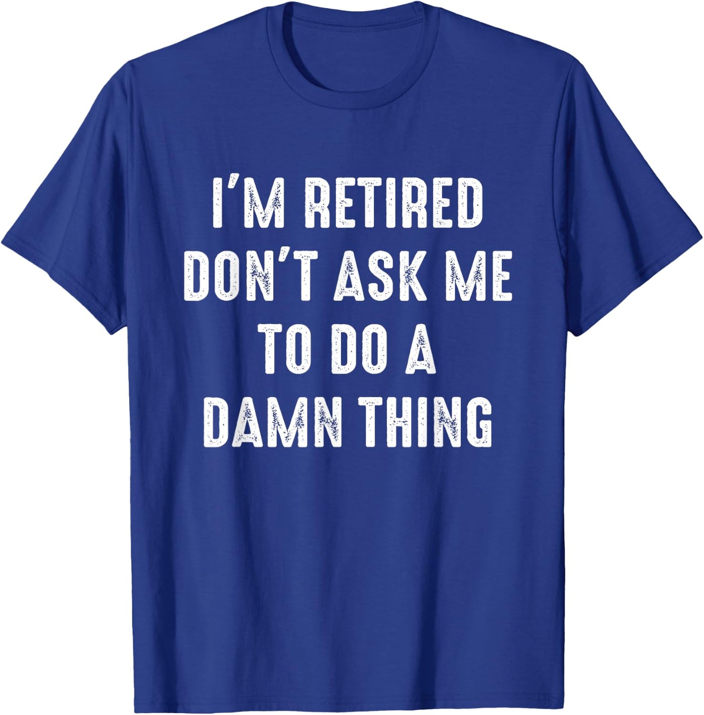 I'm Retired Don't Ask Me To Do A Damn Thing Retirement Humor T-Shirt - T-Shirt | Royal