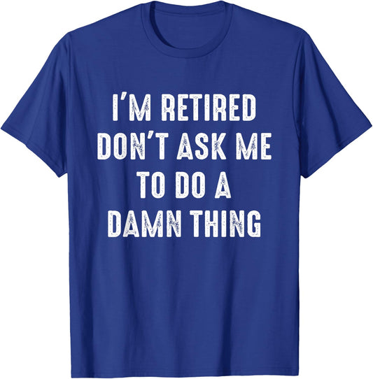 I'm Retired Don't Ask Me To Do A Damn Thing Retirement Humor T-Shirt - T-Shirt | Royal