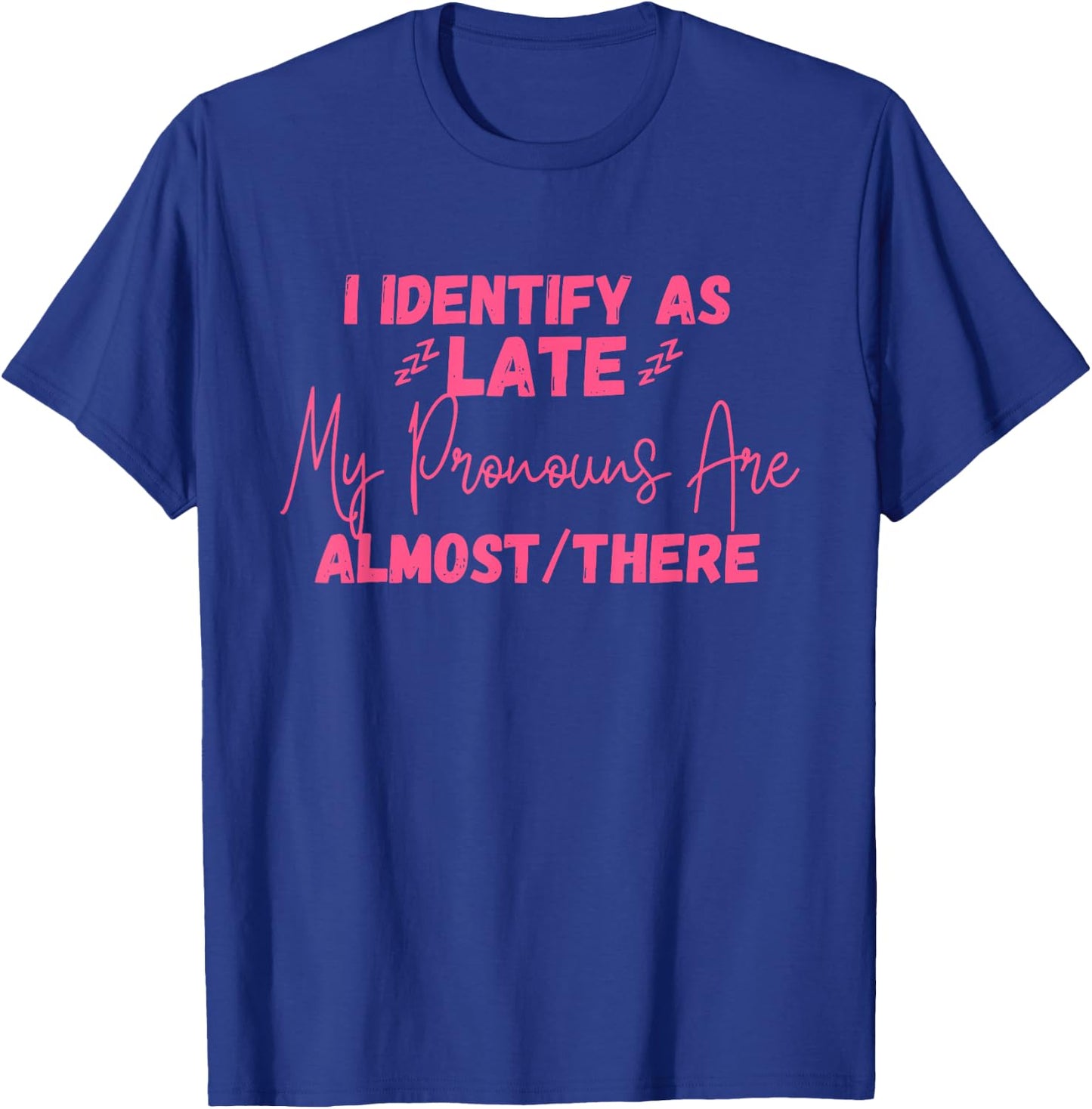 I Identify As Late My Pronouns Are Almost/There Quote T-Shirt - T-Shirt | Royal
