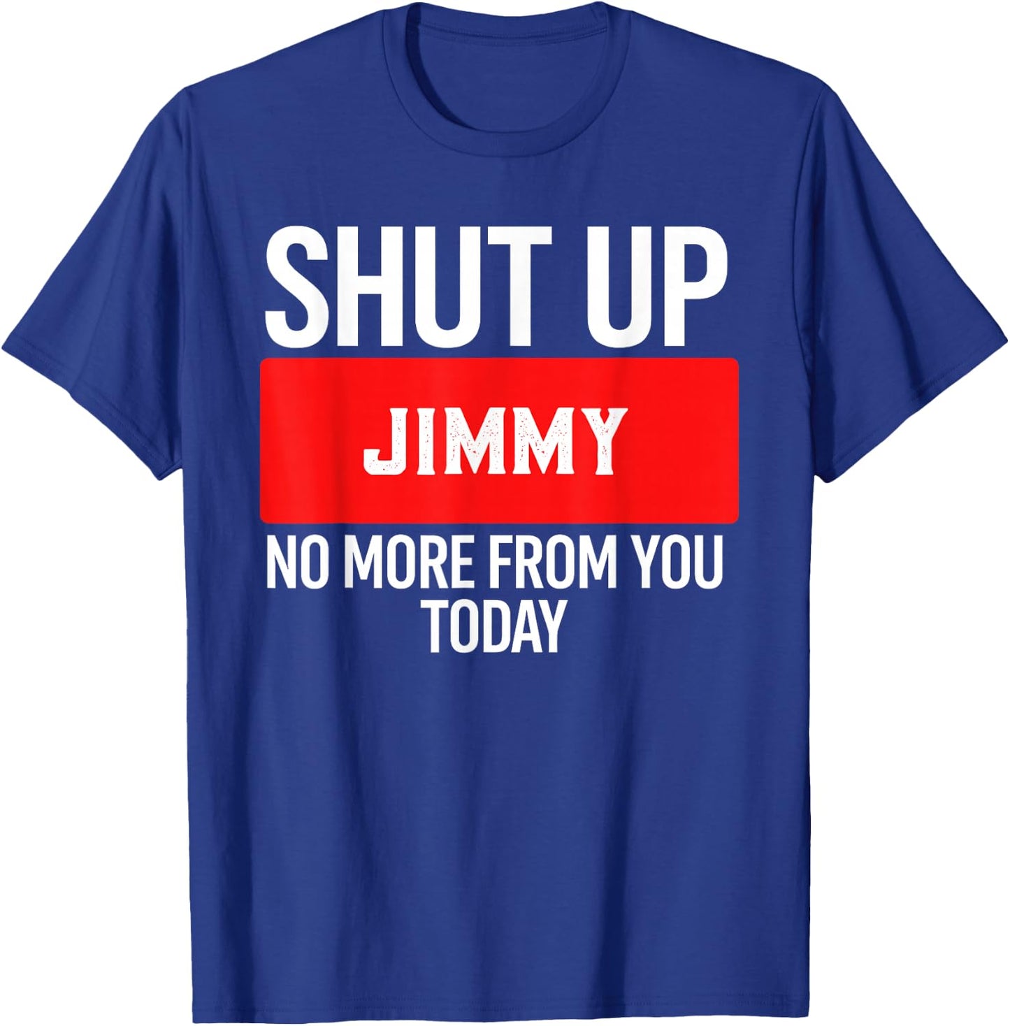 Shut Up Jimmy No More from You Today Jimmy T-Shirt - T-Shirt | Royal