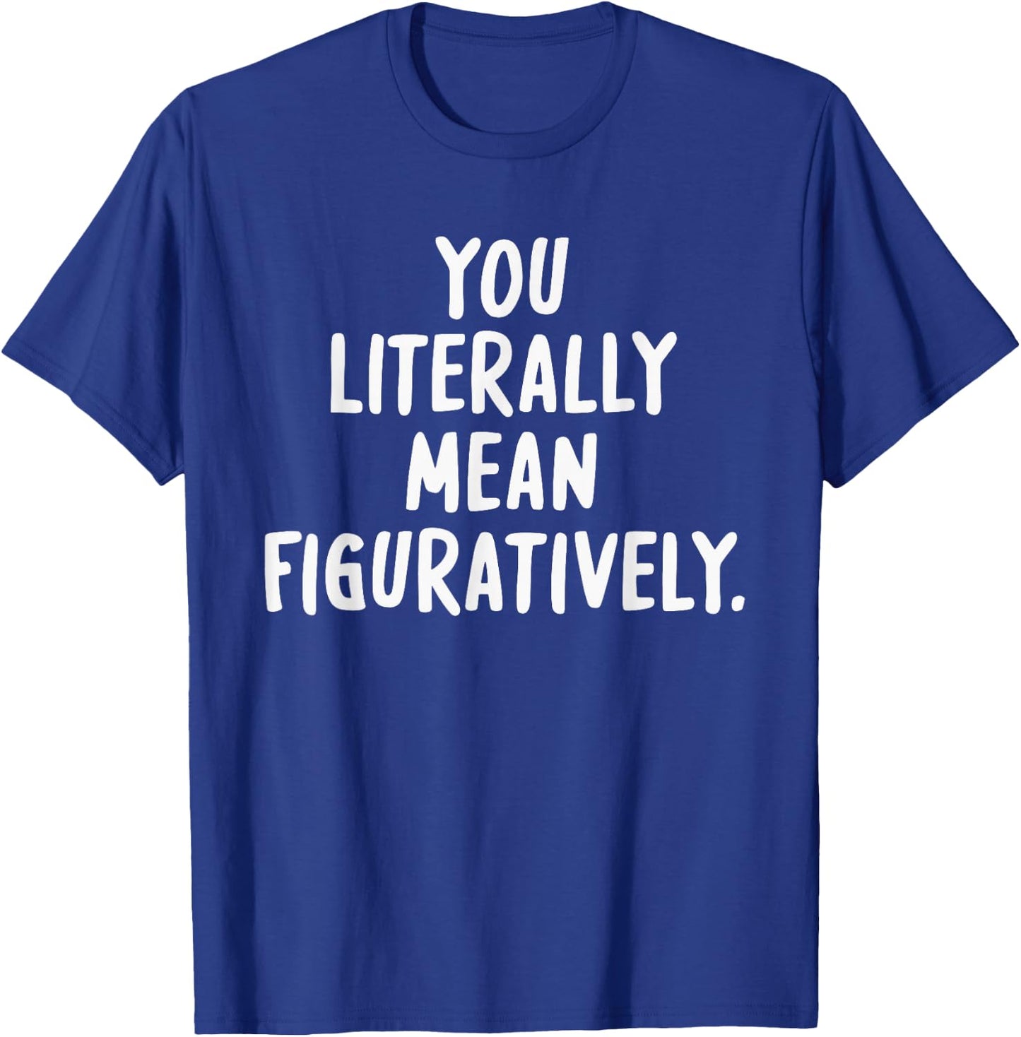You Literally Mean Figuratively T-Shirt - T-Shirt | Royal