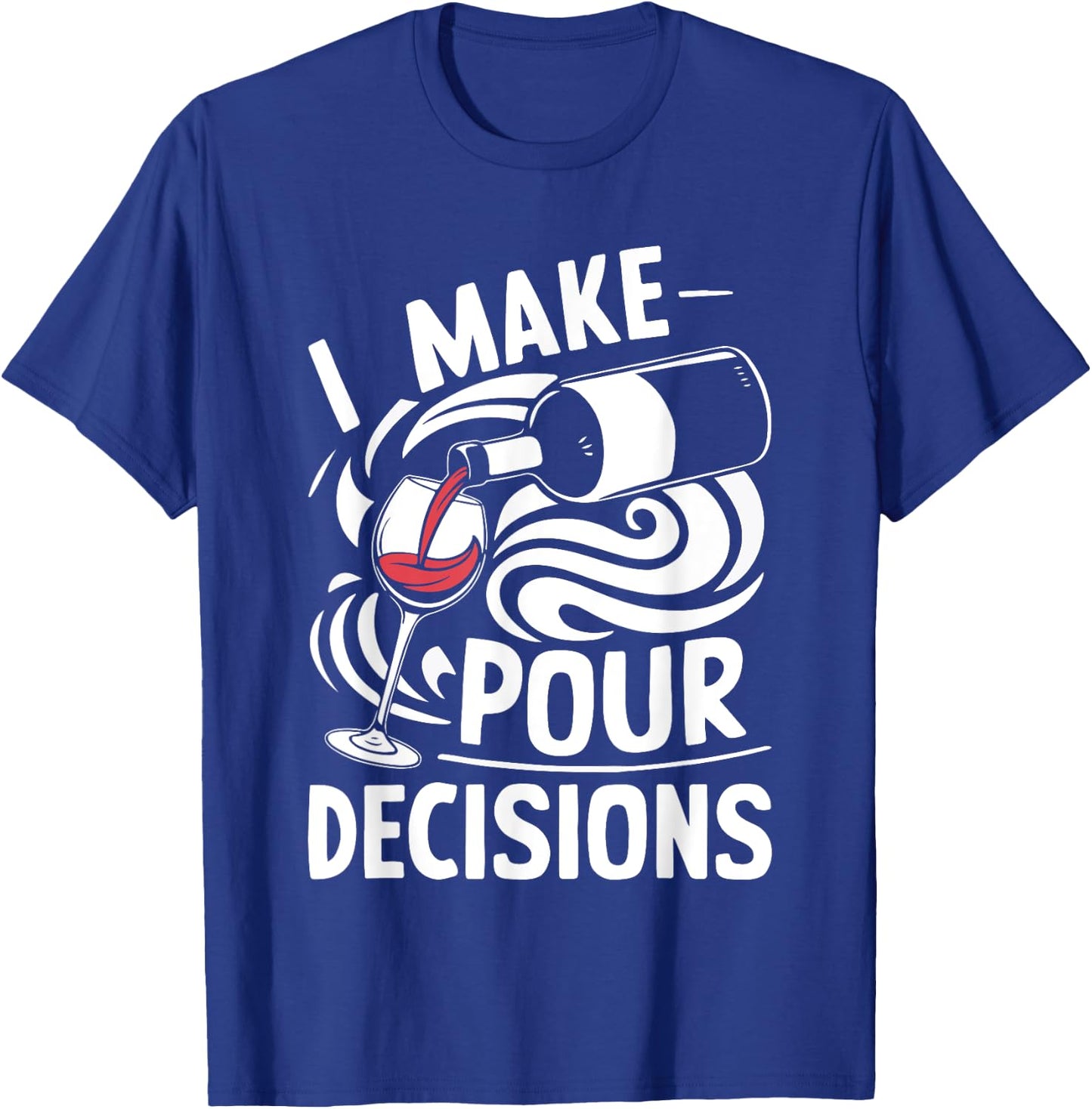 I Make Pour Decisions Shirt Funny Men Women Drinking Wine T-Shirt - T-Shirt | Royal
