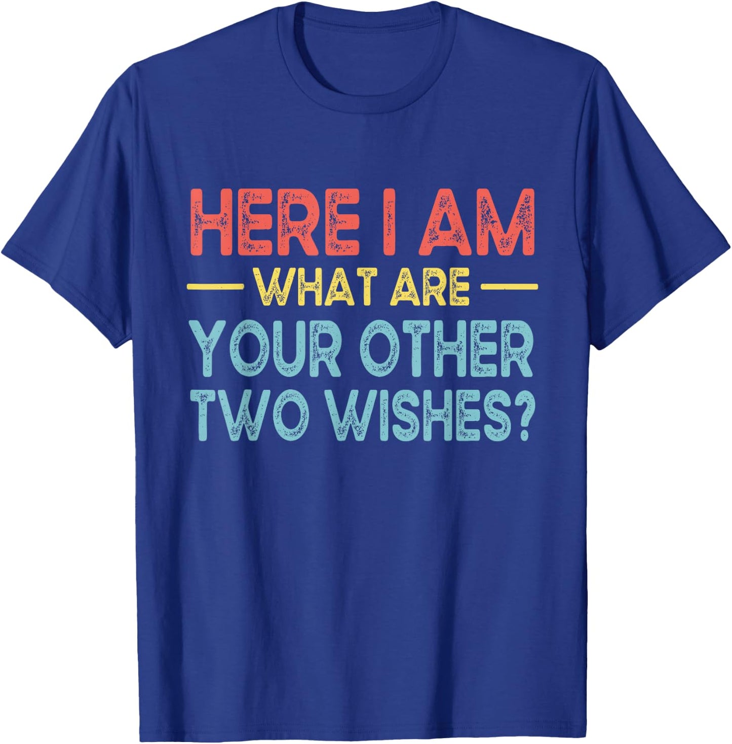 Funny Here I Am, What are Your Other Two Wishes T-Shirt - T-Shirt | Royal