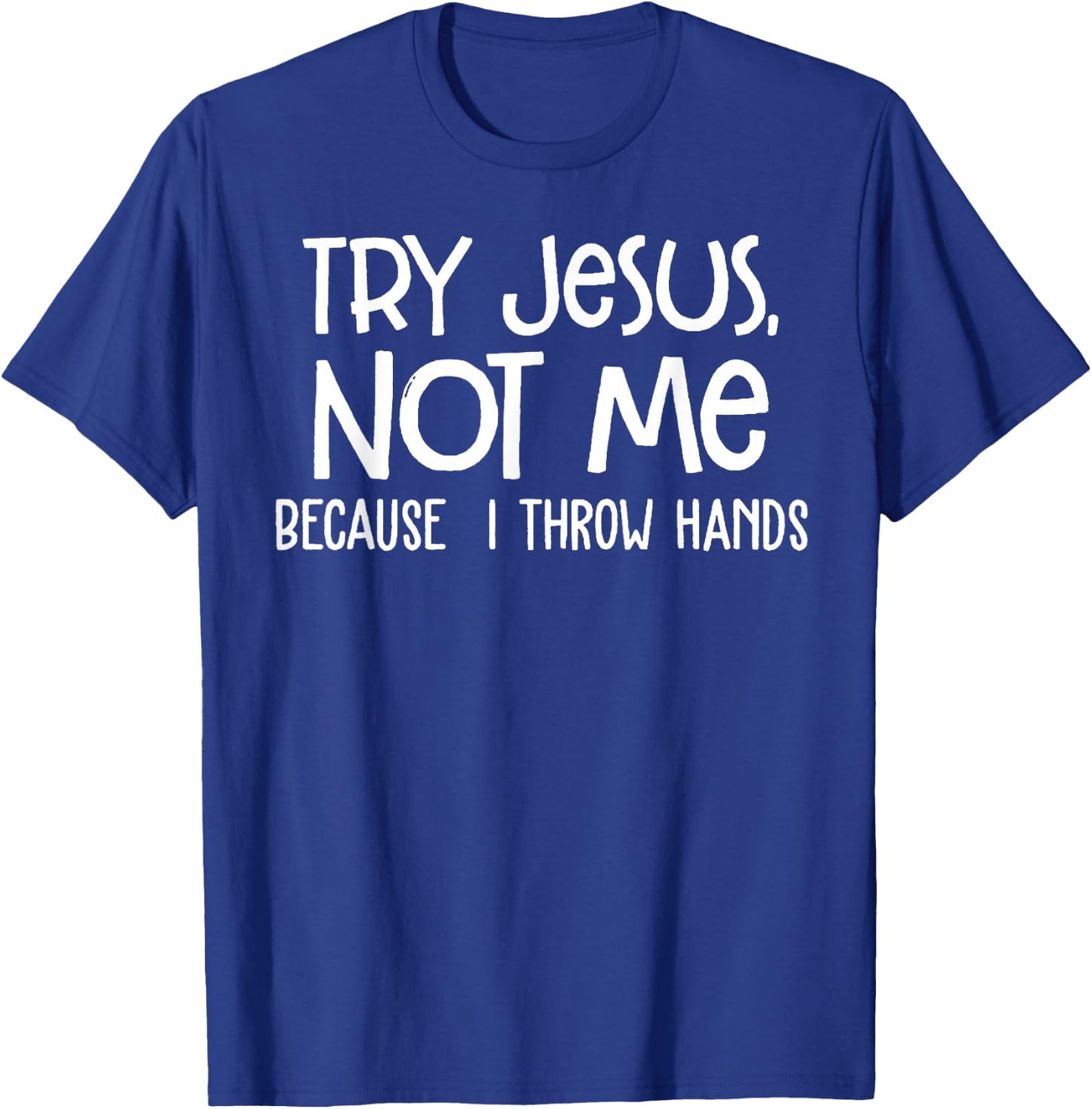 Try Jesus Not Me Because I Throw Hands T-Shirt - T-Shirt | Royal
