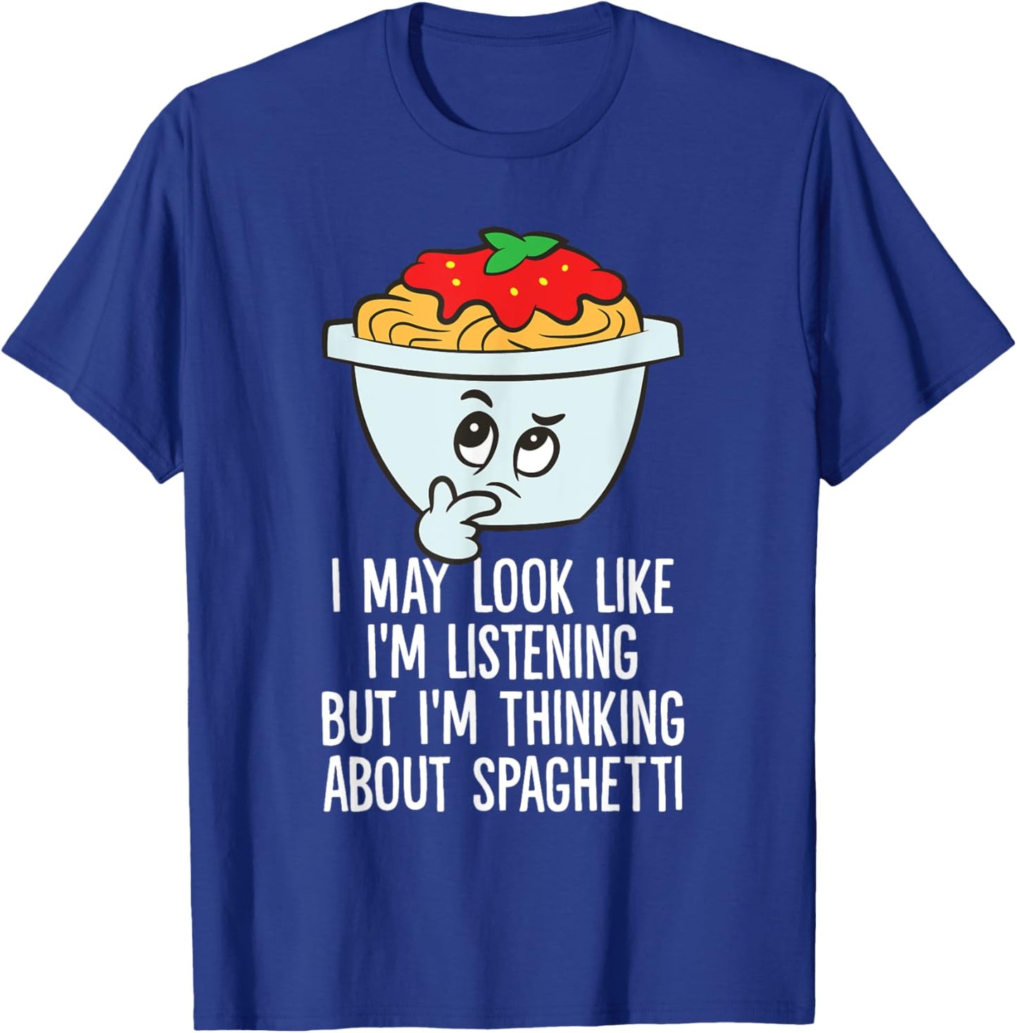 I May Look Like I'm Listening I'm Thinking About Spaghetti T-Shirt - T-Shirt | Royal