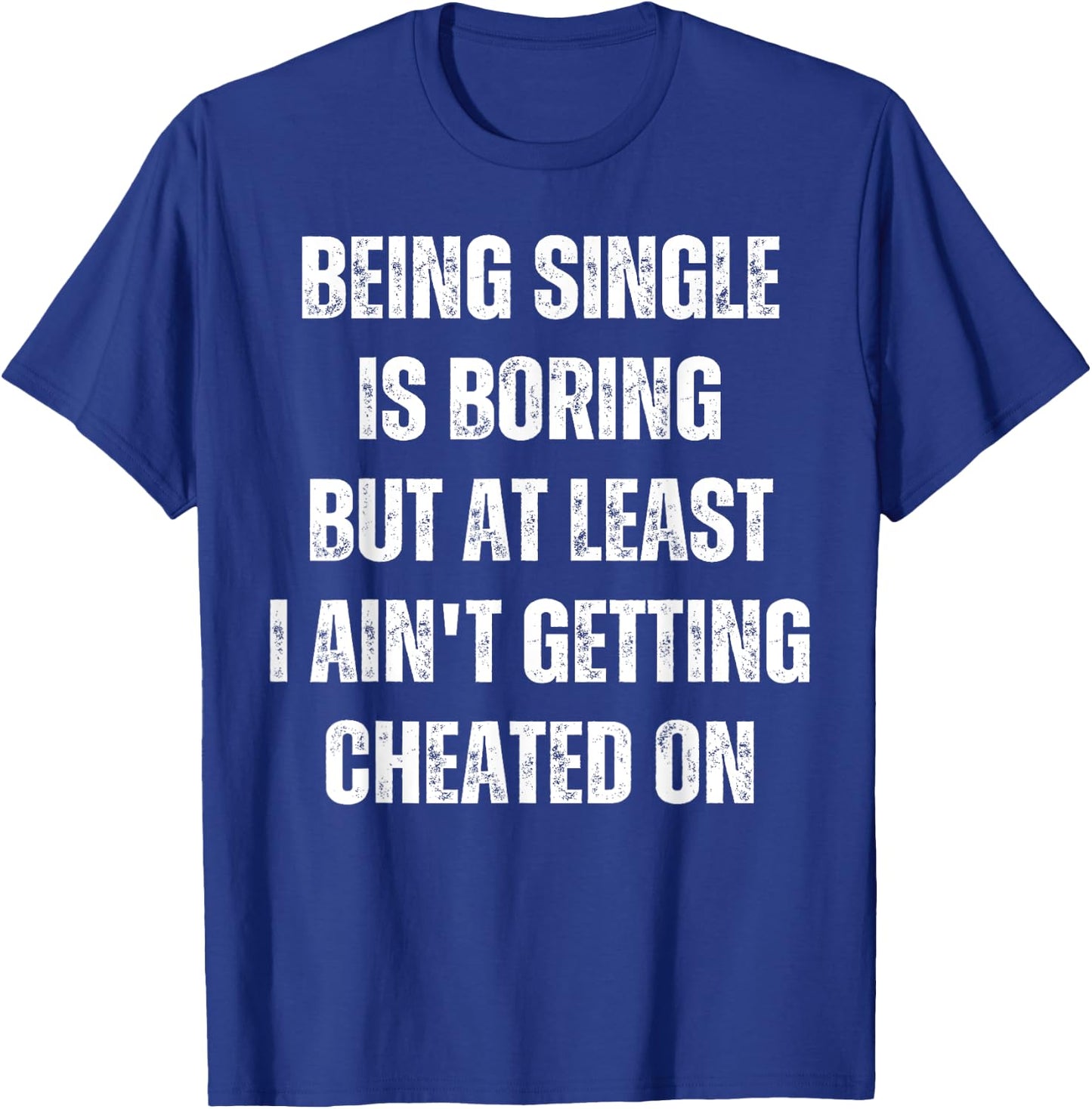 Being Single Is Boring But At Least I Ain't Getting Cheated T-Shirt - T-Shirt | Royal