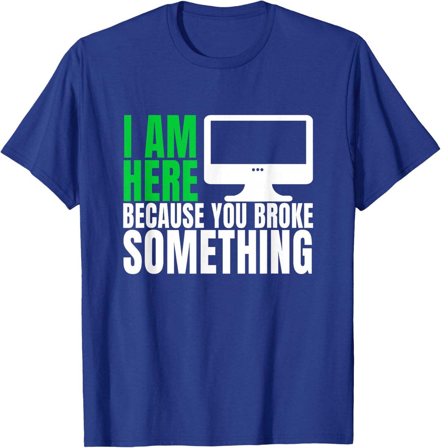 I Am Here Because You Broke Something Funny IT Tech Computer T-Shirt - T-Shirt | Royal