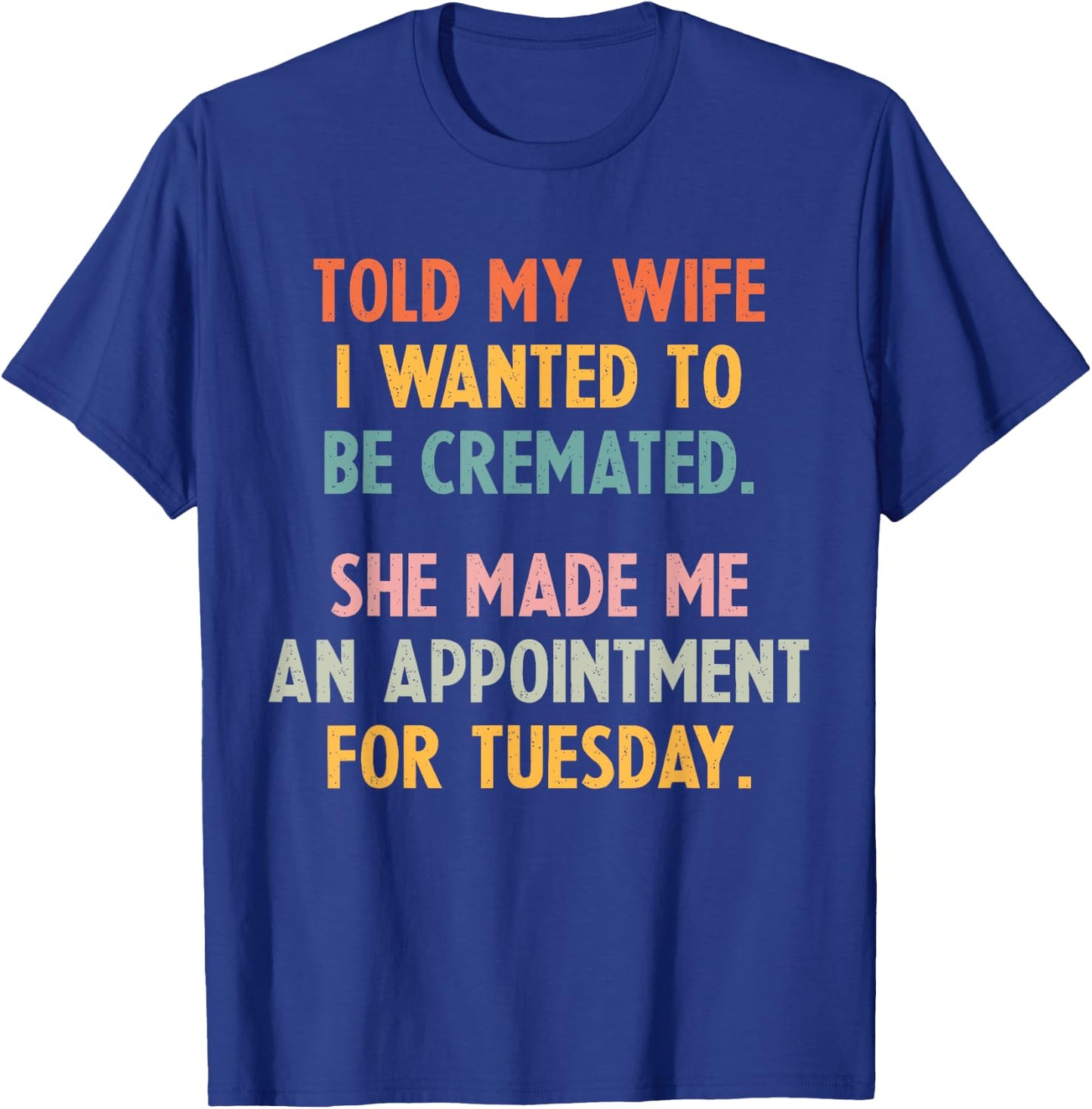 Told My Wife I Wanted To Be Cremated She Made An Appointment T-Shirt - T-Shirt | Royal
