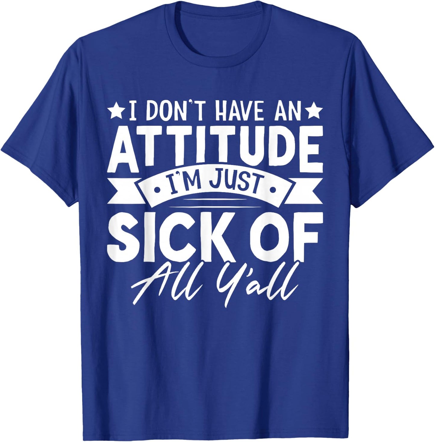 I Don’t Have an Attitude I’m Just Sick of All Y’all Novelty T-Shirt - T-Shirt | Royal
