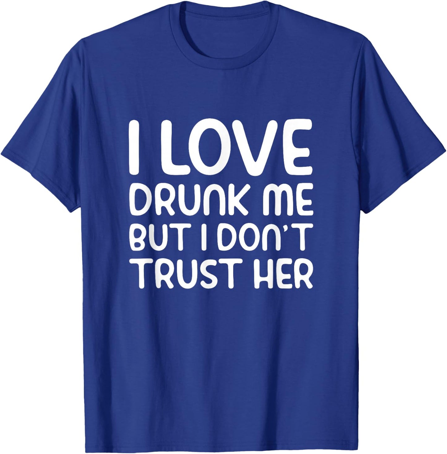 I Love Drunk Me But I Don't Trust Her Funny Drinking Party T-Shirt - T-Shirt | Royal