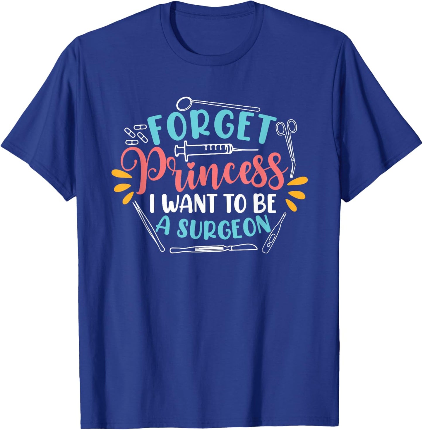Forget Princess I Want To Be A Surgeon Future Doctor Surgeon T-Shirt - T-Shirt | Royal