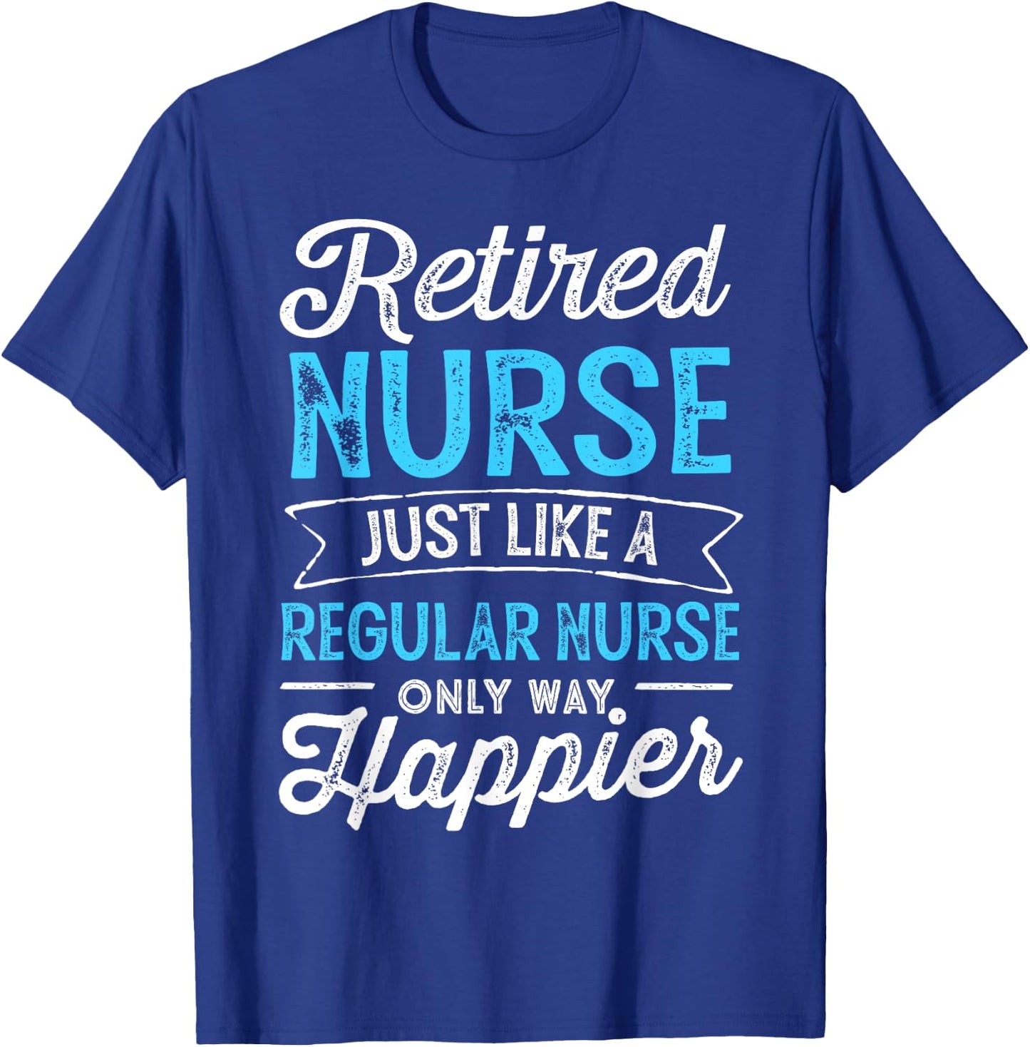 Retired Nurse Gifts Just Like Regular Nurse Only Way Happier T-Shirt - T-Shirt | Royal