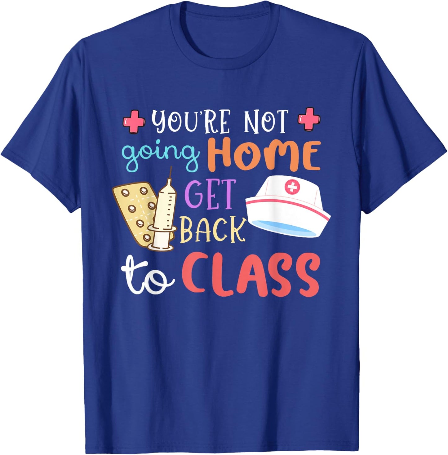 You're Not Going Home Get Back To Class School Nurse On Duty T-Shirt - T-Shirt | Royal