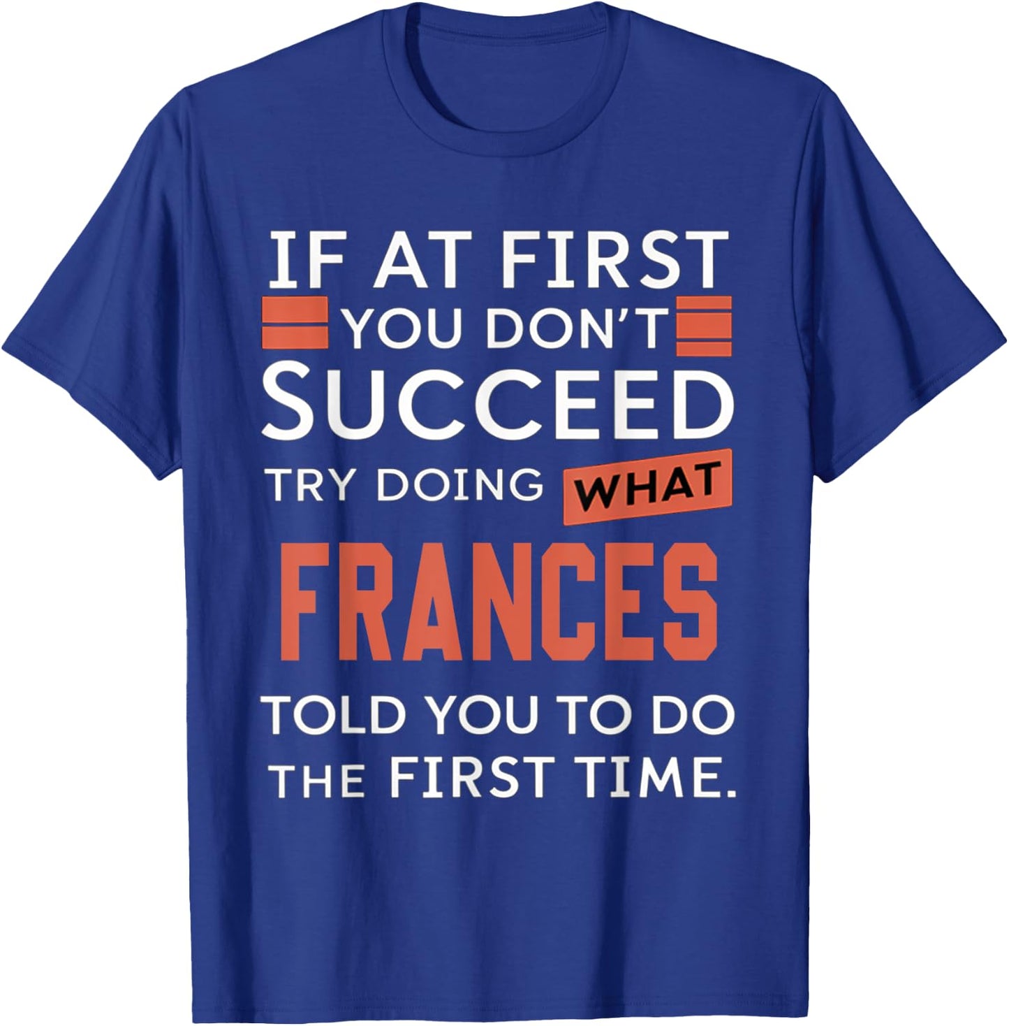 If At First You Don't Succeed Try Doing What Frances T-Shirt - T-Shirt | Royal