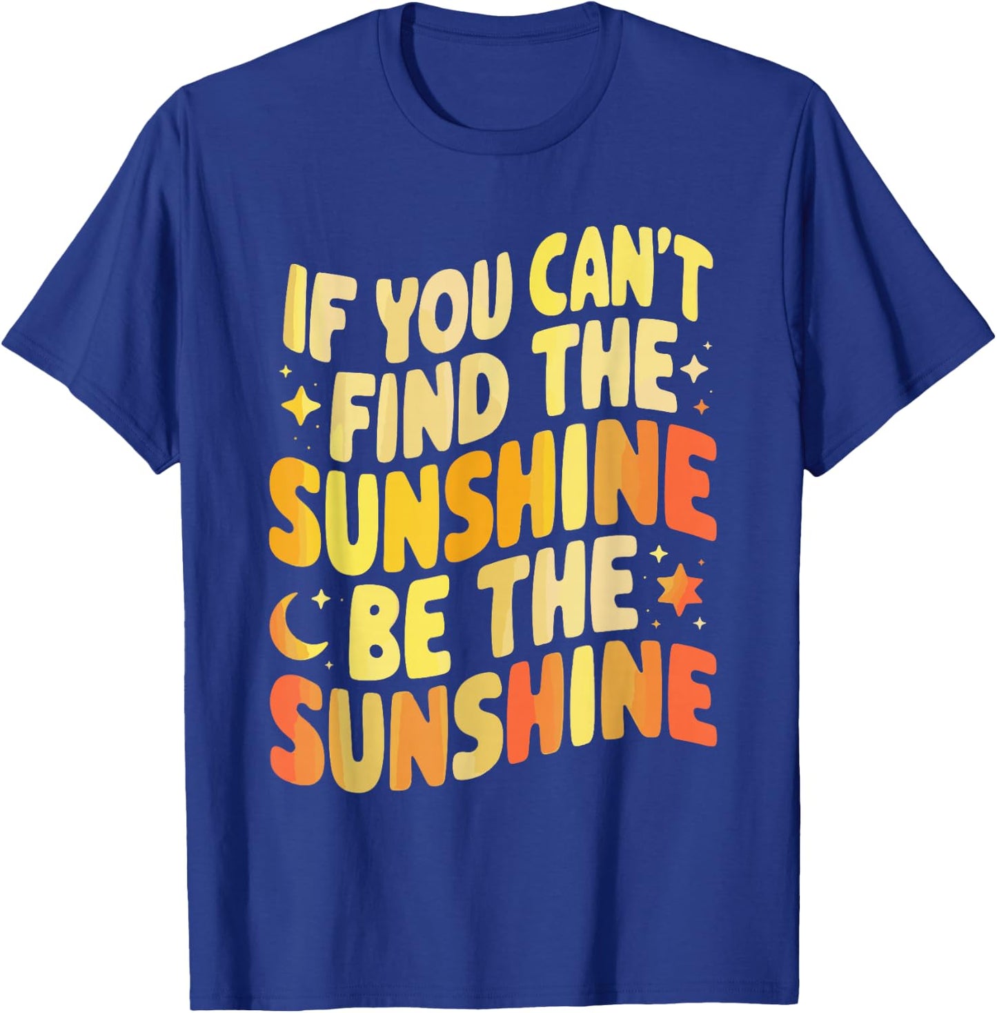 If You Can't Find The Sunshine Be The Sunshine T-Shirt - T-Shirt | Royal
