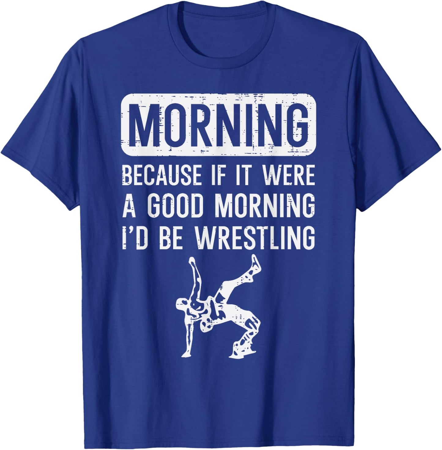 Morning Because If Good Id Be Wrestling Wrestler Men Women T-Shirt - T-Shirt | Royal