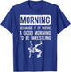 Morning Because If Good Id Be Wrestling Wrestler Men Women T-Shirt - T-Shirt | Royal