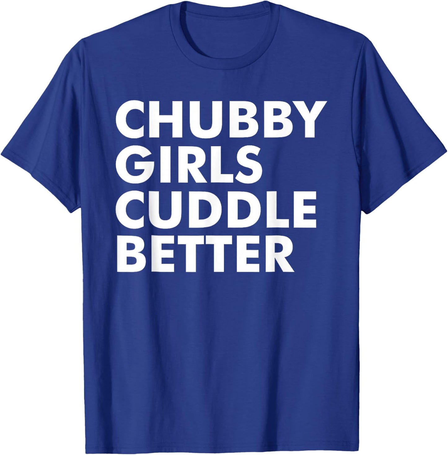 Chubby Girls Cuddle Better Funny Sarcastic Chubby Girls T-Shirt - T-Shirt | Royal