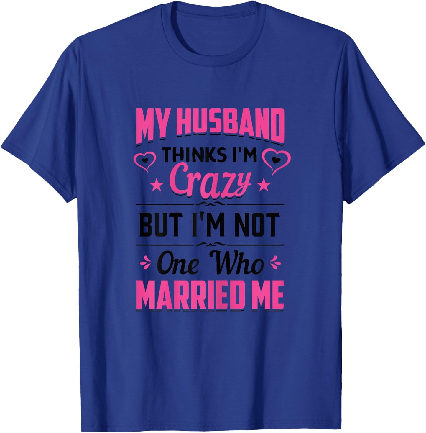 My Husband Thinks I'm Crazy But I'm Not One Who Married Me T-Shirt - T-Shirt | Royal