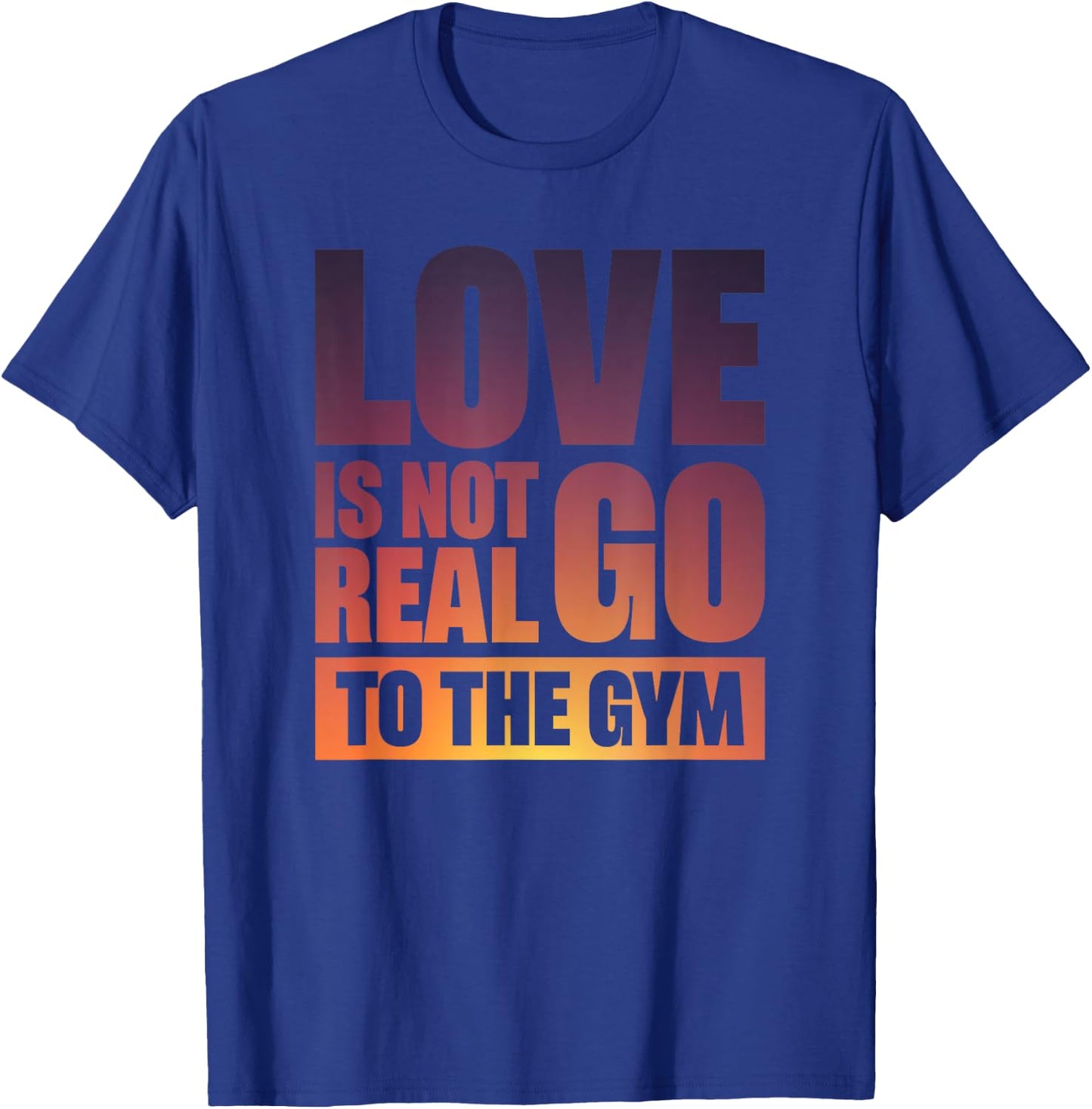 Love Is Not Real Go To The Gym T-Shirt - T-Shirt | Royal
