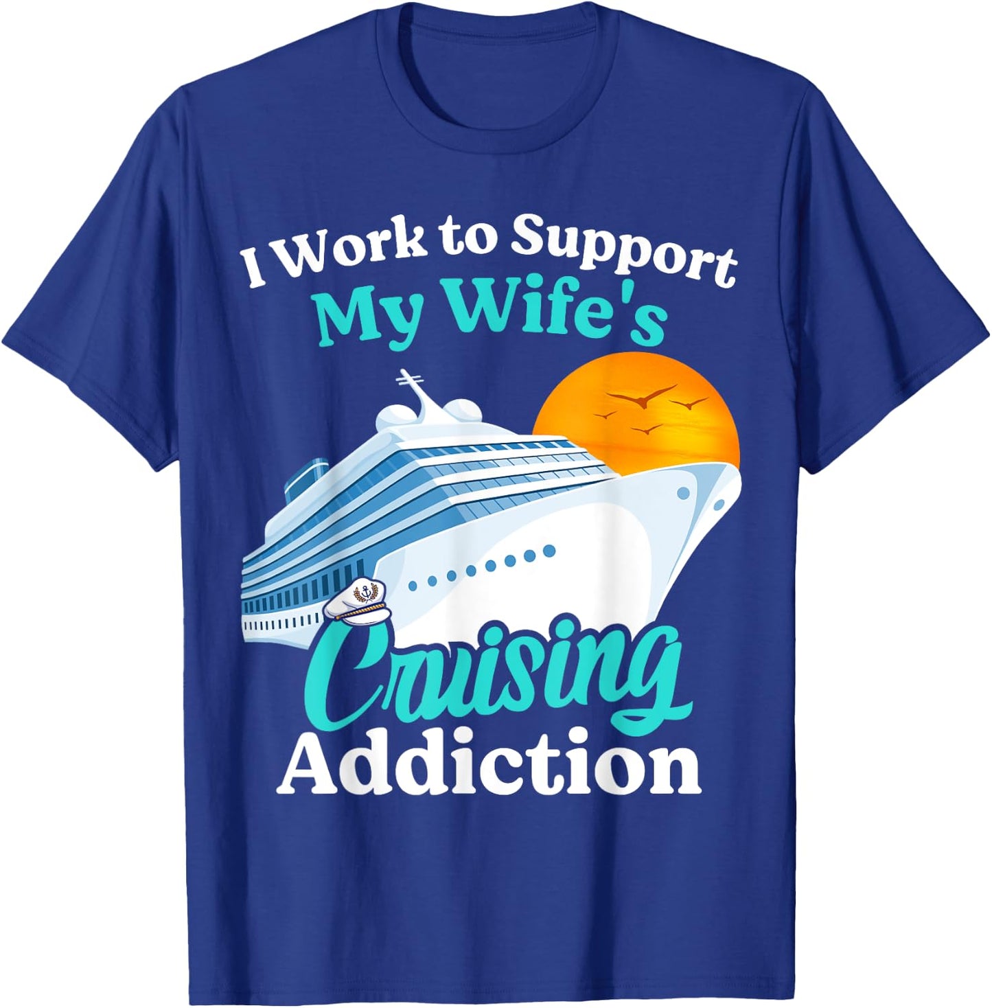 I Work To Support My Wife's Cruising Addiction Funny Cruise T-Shirt - T-Shirt | Royal