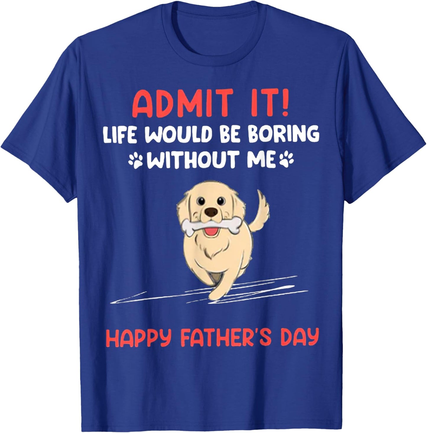 Admit It Life Would Be Boring Without Me- Happy Father's Day T-Shirt - T-Shirt | Royal